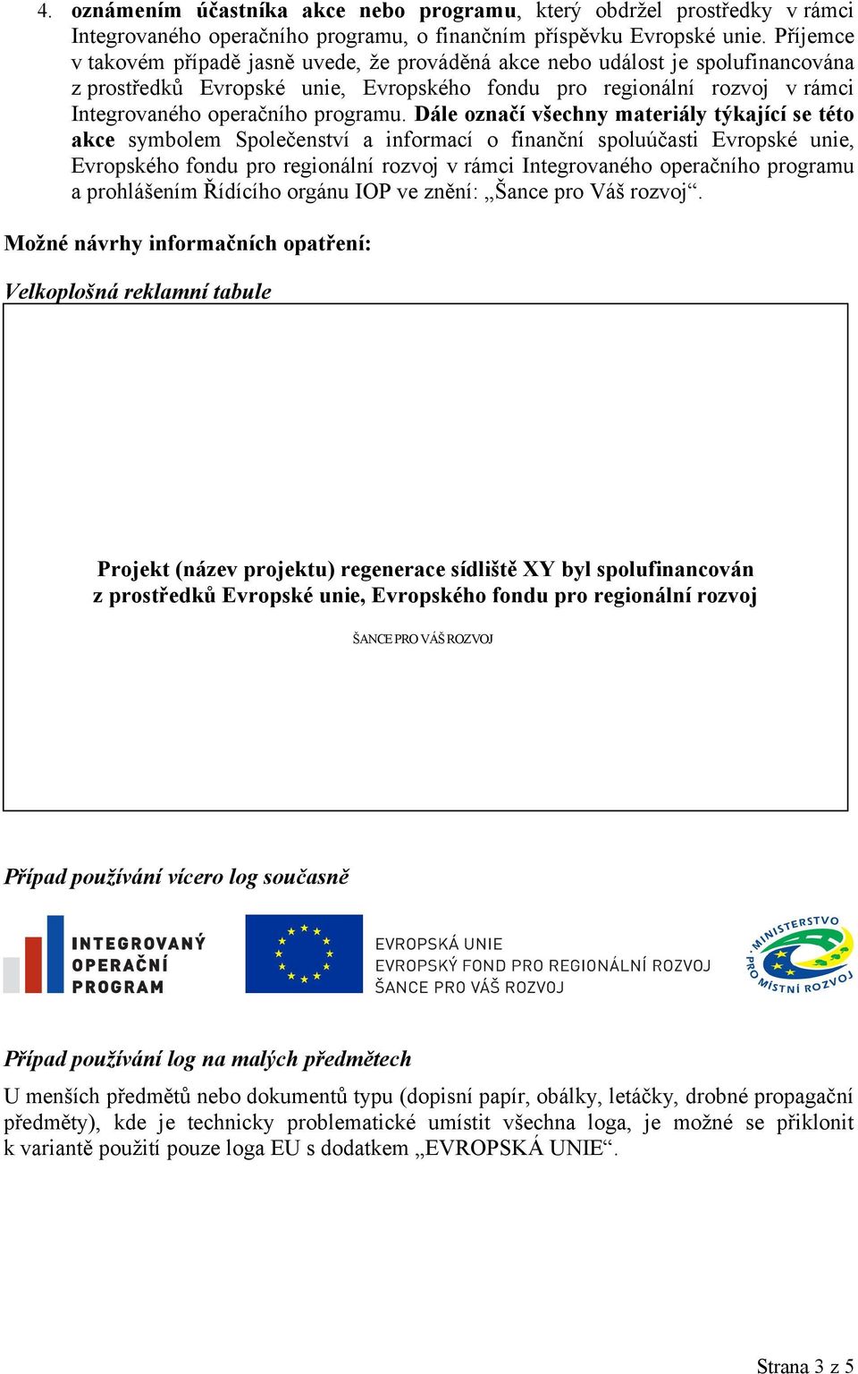Dále označí všechny materiály týkající se této akce symbolem Společenství a informací o finanční spoluúčasti Evropské unie, Evropského fondu pro regionální rozvoj v rámci Integrovaného operačního