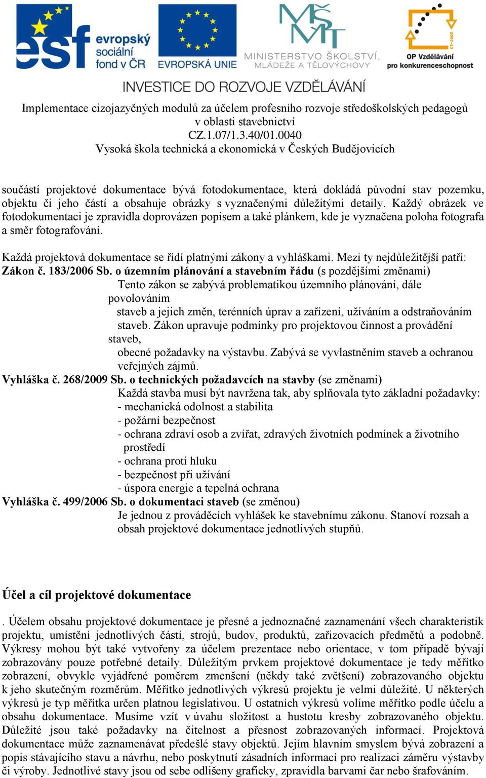 Každá projektová dokumentace se řídí platnými zákony a vyhláškami. Mezi ty nejdůležitější patří: Zákon č. 183/2006 Sb.