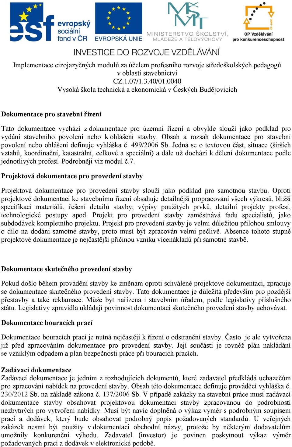 Jedná se o textovou část, situace (širších vztahů, koordinační, katastrální, celkové a speciální) a dále už dochází k dělení dokumentace podle jednotlivých profesí. Podrobněji viz modul č.7.