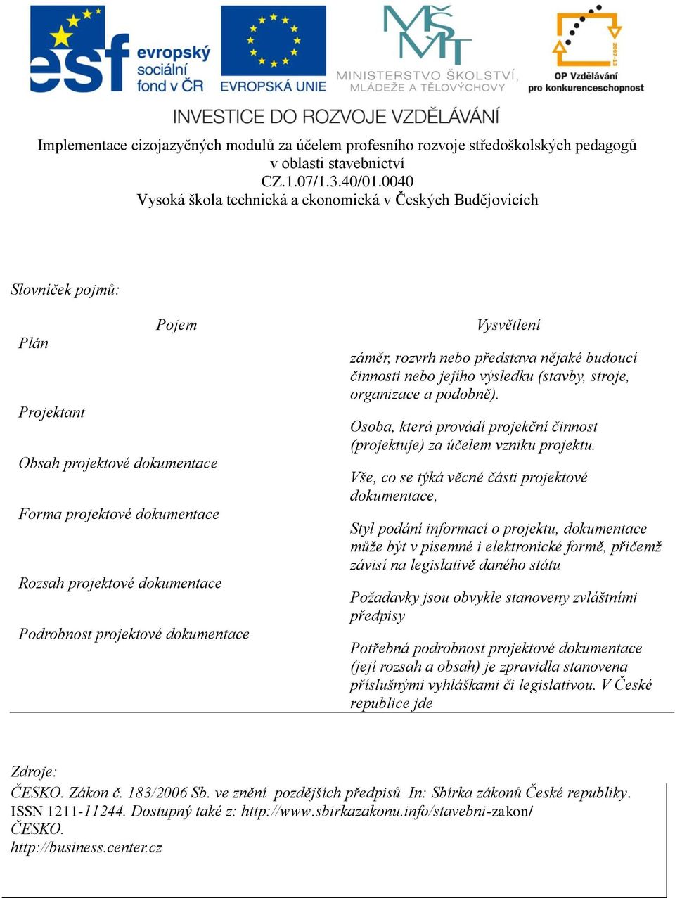 Vše, co se týká věcné části projektové dokumentace, Styl podání informací o projektu, dokumentace může být v písemné i elektronické formě, přičemž závisí na legislativě daného státu Požadavky jsou