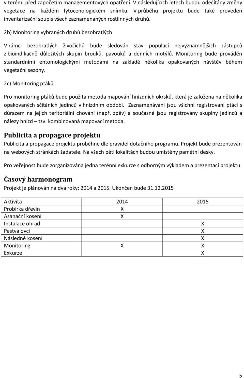 2b) Monitoring vybraných druhů bezobratlých V rámci bezobratlých živočichů bude sledován stav populací nejvýznamnějších zástupců z bioindikačně důležitých skupin brouků, pavouků a denních motýlů.