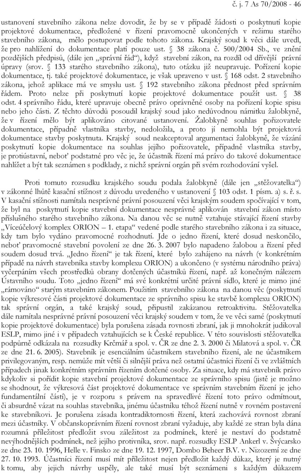 , ve znění pozdějších předpisů, (dále jen správní řád ), když stavební zákon, na rozdíl od dřívější právní úpravy (srov. 133 starého stavebního zákona), tuto otázku již neupravuje.
