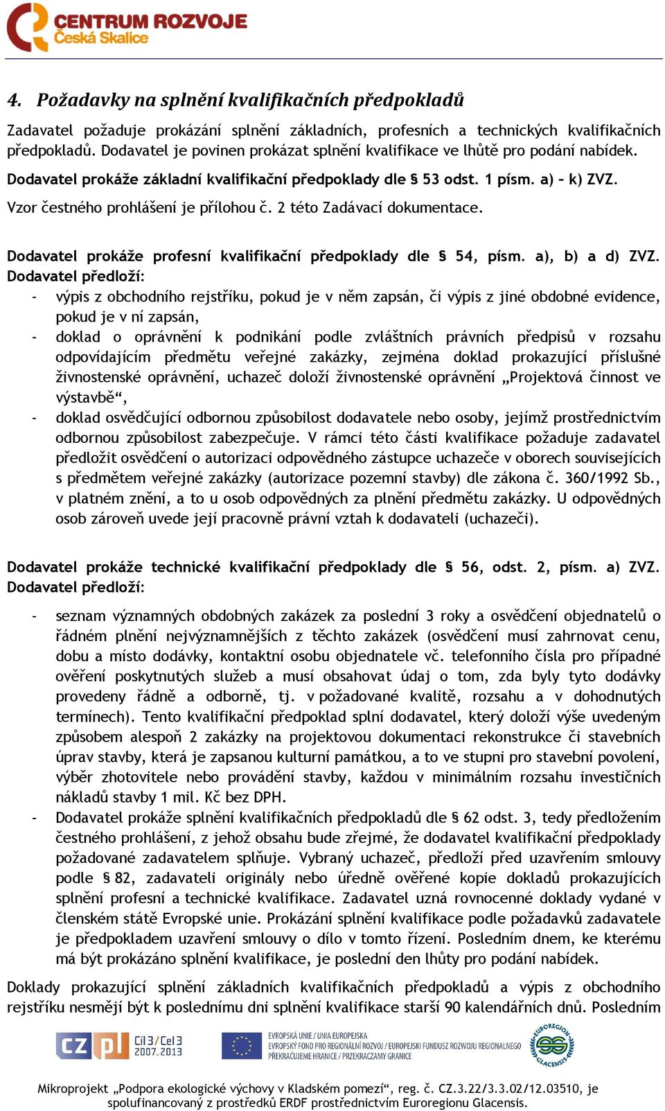 Vzor čestného prohlášení je přílohou č. 2 této Zadávací dokumentace. Dodavatel prokáže profesní kvalifikační předpoklady dle 54, písm. a), b) a d) ZVZ.