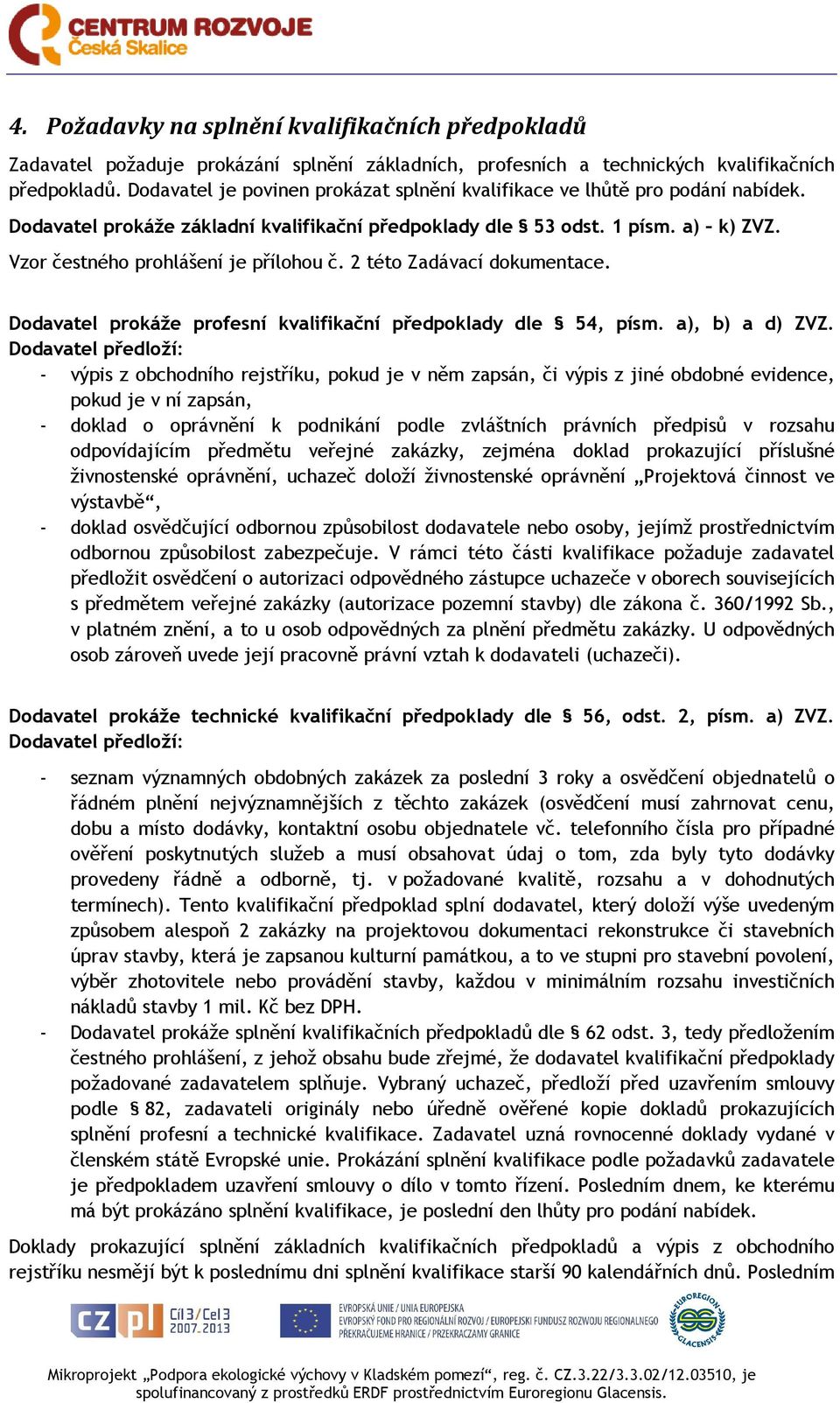 Vzor čestného prohlášení je přílohou č. 2 této Zadávací dokumentace. Dodavatel prokáže profesní kvalifikační předpoklady dle 54, písm. a), b) a d) ZVZ.