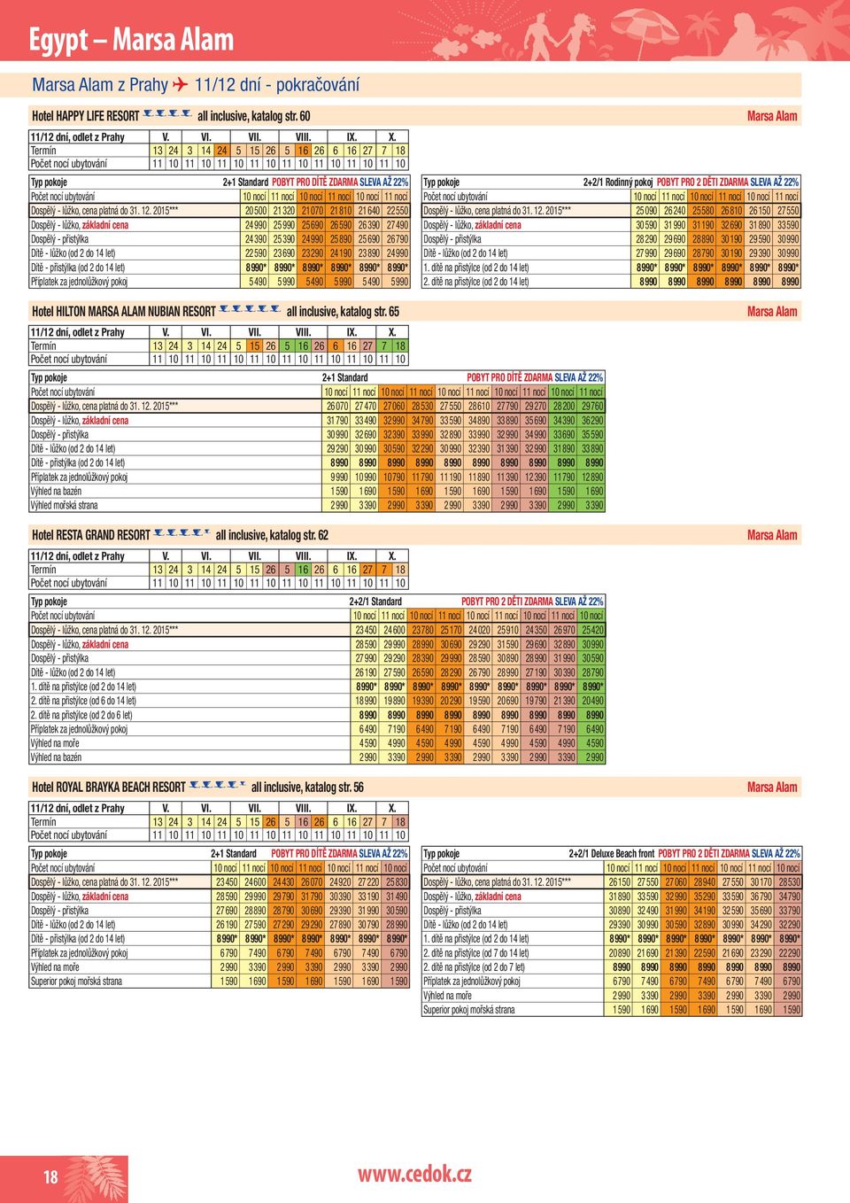 2015*** 20500 21320 21070 21810 21640 22550 Dospělý - lůžko, základní cena 24990 25990 25690 26590 26390 27490 Dospělý - přistýlka 24390 25390 24990 25890 25690 26790 Dítě - lůžko (od 2 do 14 let)