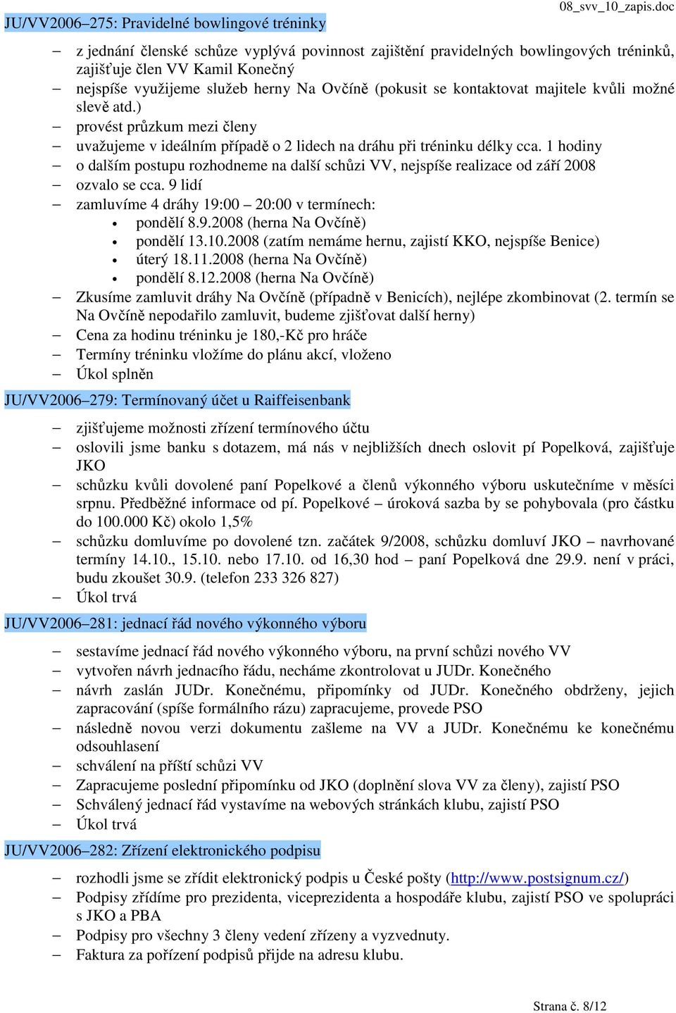 1 hodiny o dalším postupu rozhodneme na další schůzi VV, nejspíše realizace od září 2008 ozvalo se cca. 9 lidí zamluvíme 4 dráhy 19:00 20:00 v termínech: pondělí 8.9.2008 (herna Na Ovčíně) pondělí 13.