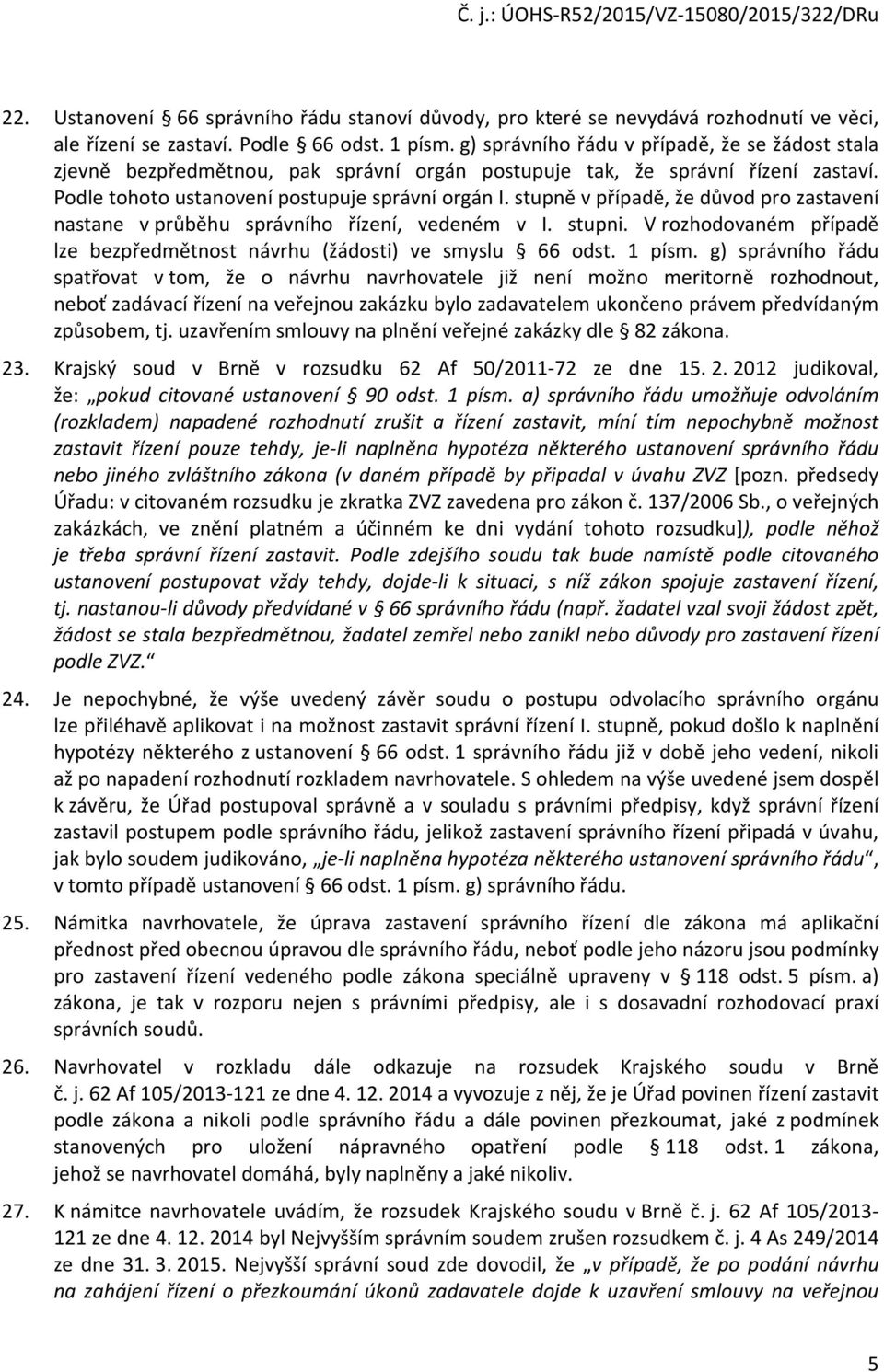 stupně v případě, že důvod pro zastavení nastane v průběhu správního řízení, vedeném v I. stupni. V rozhodovaném případě lze bezpředmětnost návrhu (žádosti) ve smyslu 66 odst. 1 písm.