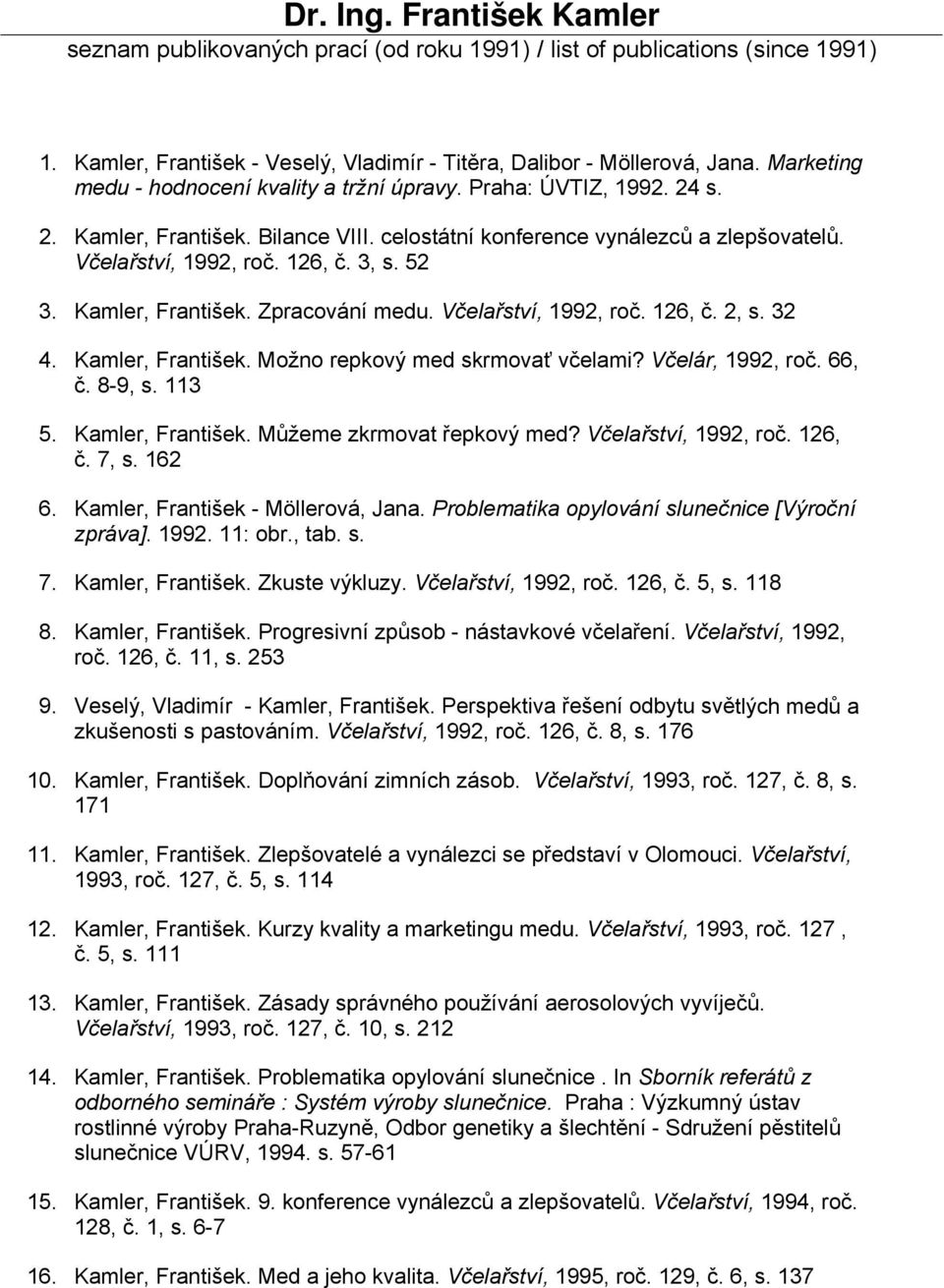 52 3. Kamler, František. Zpracování medu. Včelařství, 1992, roč. 126, č. 2, s. 32 4. Kamler, František. Možno repkový med skrmovať včelami? Včelár, 1992, roč. 66, č. 8-9, s. 113 5. Kamler, František. Můžeme zkrmovat řepkový med?