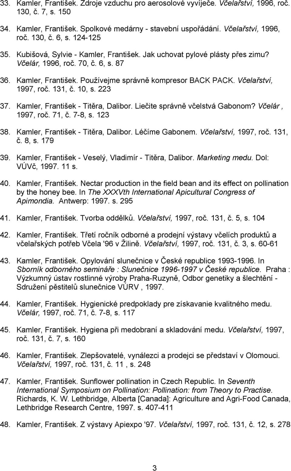 Včelařství, 1997, roč. 131, č. 10, s. 223 37. Kamler, František - Titěra, Dalibor. Liečite správně včelstvá Gabonom? Včelár, 1997, roč. 71, č. 7-8, s. 123 38. Kamler, František - Titěra, Dalibor. Léčíme Gabonem.