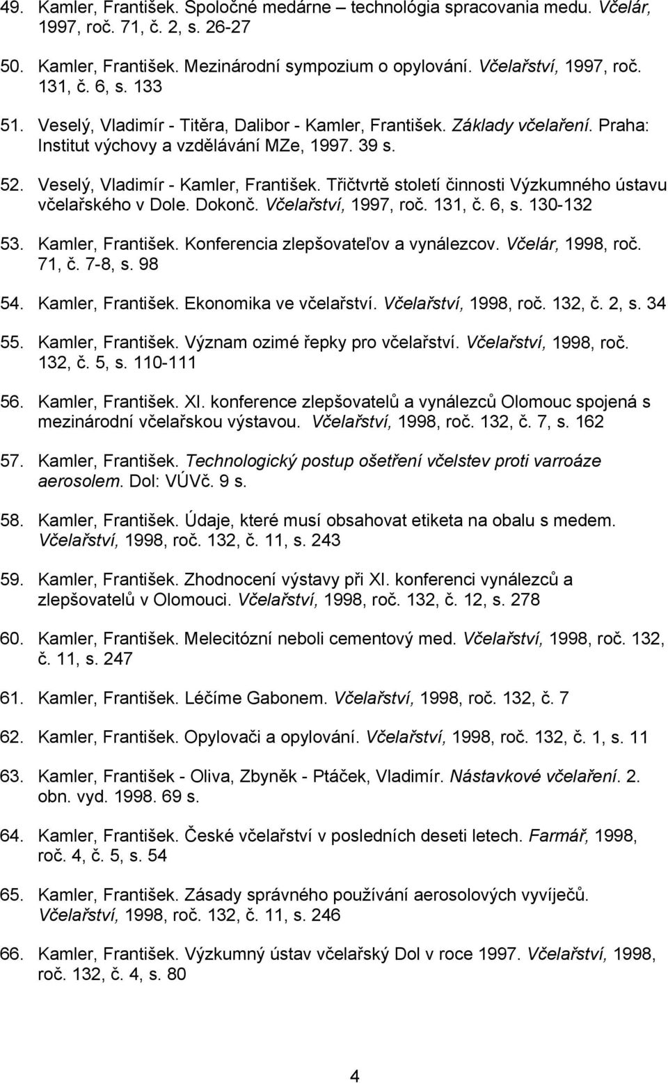 Třičtvrtě století činnosti Výzkumného ústavu včelařského v Dole. Dokonč. Včelařství, 1997, roč. 131, č. 6, s. 130-132 53. Kamler, František. Konferencia zlepšovateľov a vynálezcov. Včelár, 1998, roč.