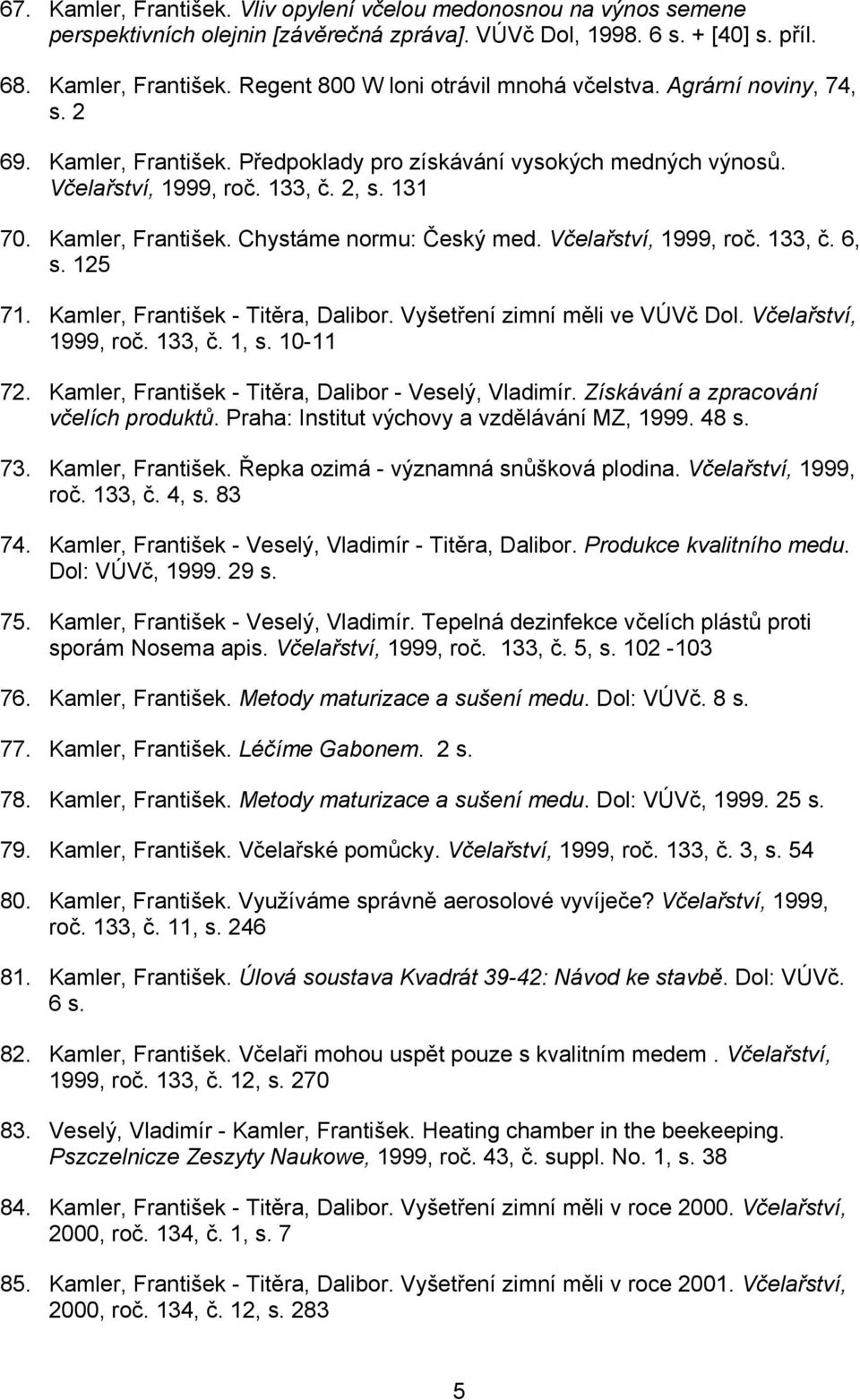 Včelařství, 1999, roč. 133, č. 6, s. 125 71. Kamler, František - Titěra, Dalibor. Vyšetření zimní měli ve VÚVč Dol. Včelařství, 1999, roč. 133, č. 1, s. 10-11 72.