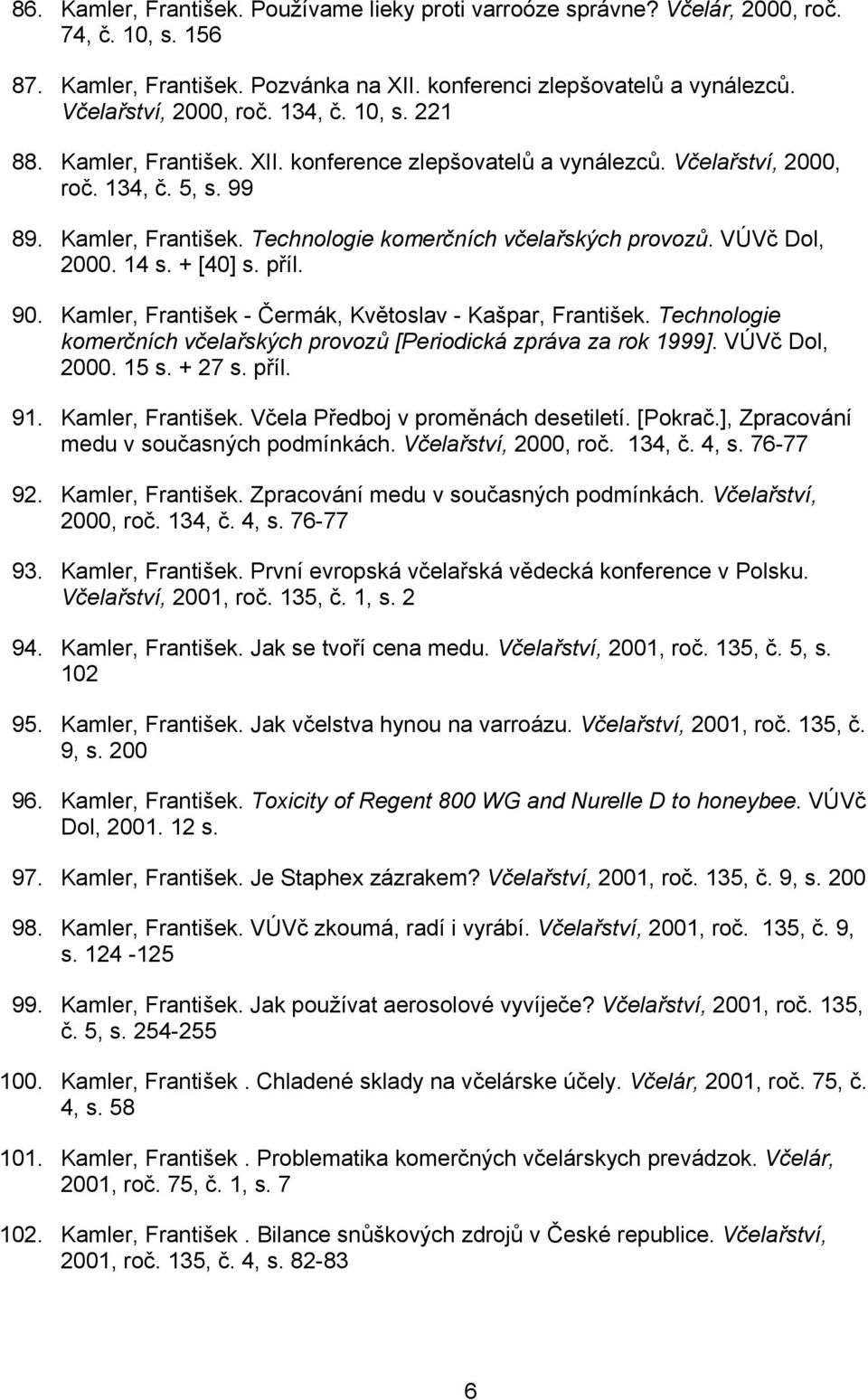 VÚVč Dol, 2000. 14 s. + [40] s. příl. 90. Kamler, František - Čermák, Květoslav - Kašpar, František. Technologie komerčních včelařských provozů [Periodická zpráva za rok 1999]. VÚVč Dol, 2000. 15 s.