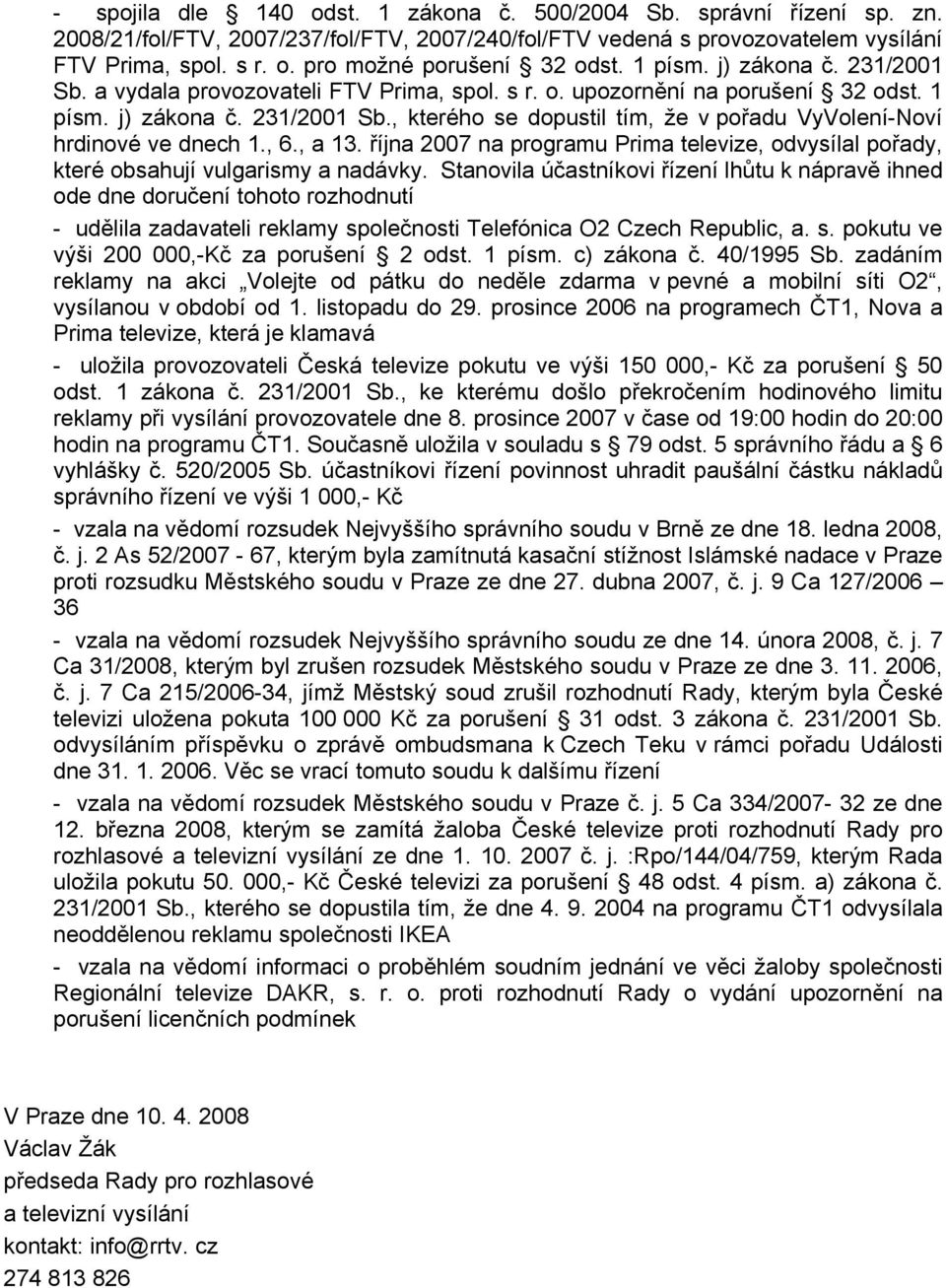 , 6., a 13. října 2007 na programu Prima televize, odvysílal pořady, které obsahují vulgarismy a nadávky.