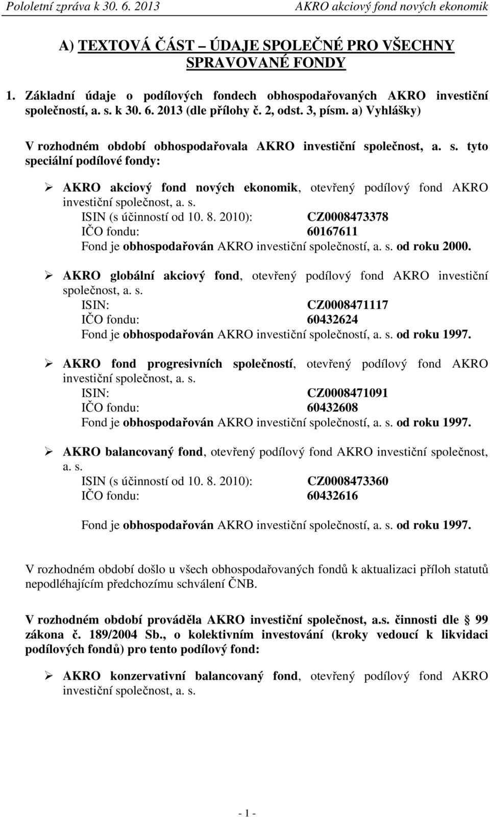 2010): CZ0008473378 IČO fondu: 60167611 Fond je obhospodařován AKRO investiční společností, a. s. od roku 2000. AKRO globální akciový fond, otevřený podílový fond AKRO investiční společnost, a. s. ISIN: CZ0008471117 IČO fondu: 60432624 Fond je obhospodařován AKRO investiční společností, a.