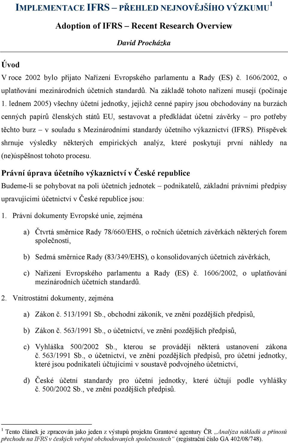 lednem 2005) všechny účetní jednotky, jejichž cenné papíry jsou obchodovány na burzách cenných papírů členských států EU, sestavovat a předkládat účetní závěrky pro potřeby těchto burz v souladu s