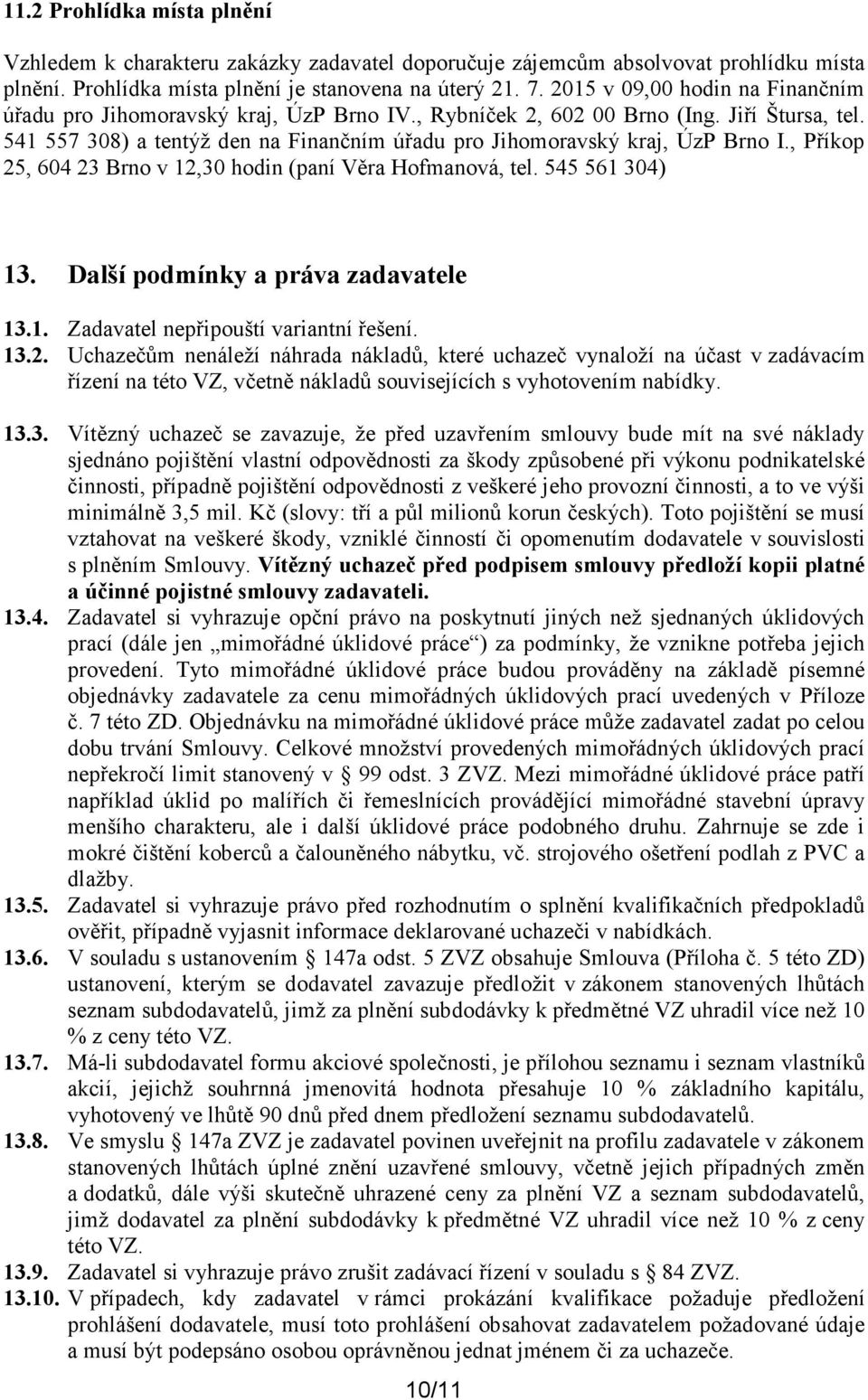 541 557 308) a tentýž den na Finančním úřadu pro Jihomoravský kraj, ÚzP Brno I., Příkop 25, 604 23 Brno v 12,30 hodin (paní Věra Hofmanová, tel. 545 561 304) 13. Další podmínky a práva zadavatele 13.