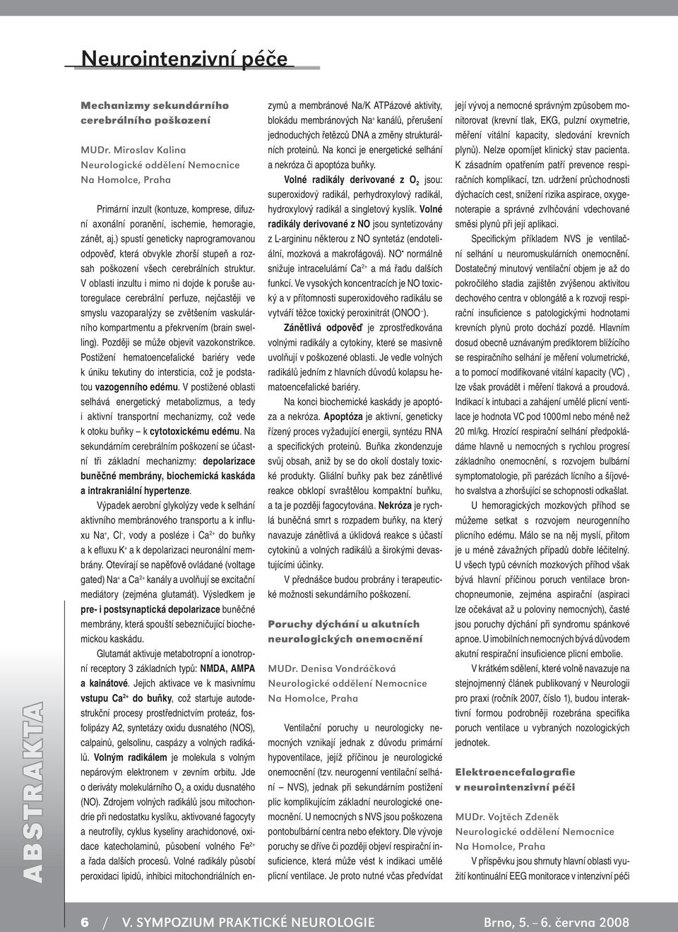 ) spustí geneticky naprogramovanou odpověď, která obvykle zhorší stupeň a rozsah poškození všech cerebrálních struktur.