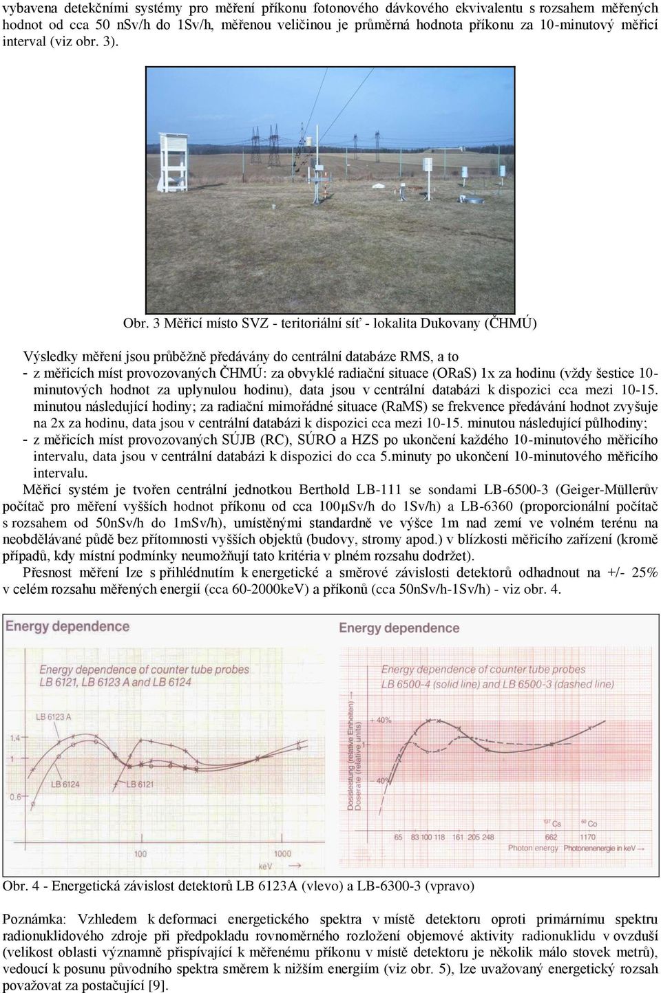 3 Měřicí místo SVZ - teritoriální síť - lokalita Dukovany (ČHMÚ) Výsledky měření jsou průběţně předávány do centrální databáze RMS, a to - z měřicích míst provozovaných ČHMÚ: za obvyklé radiační