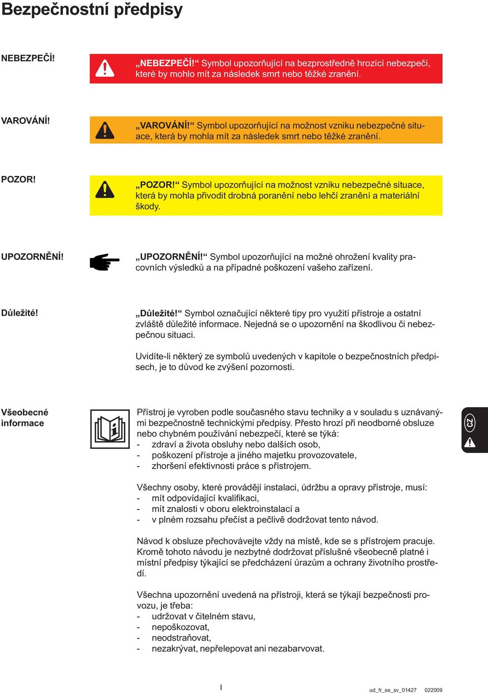 POZOR! Symbol upozorňující na možnost vzniku nebezpečné situace, která by mohla přivodit drobná poranění nebo lehčí zranění a materiální škody. UPOZORNĚNÍ!