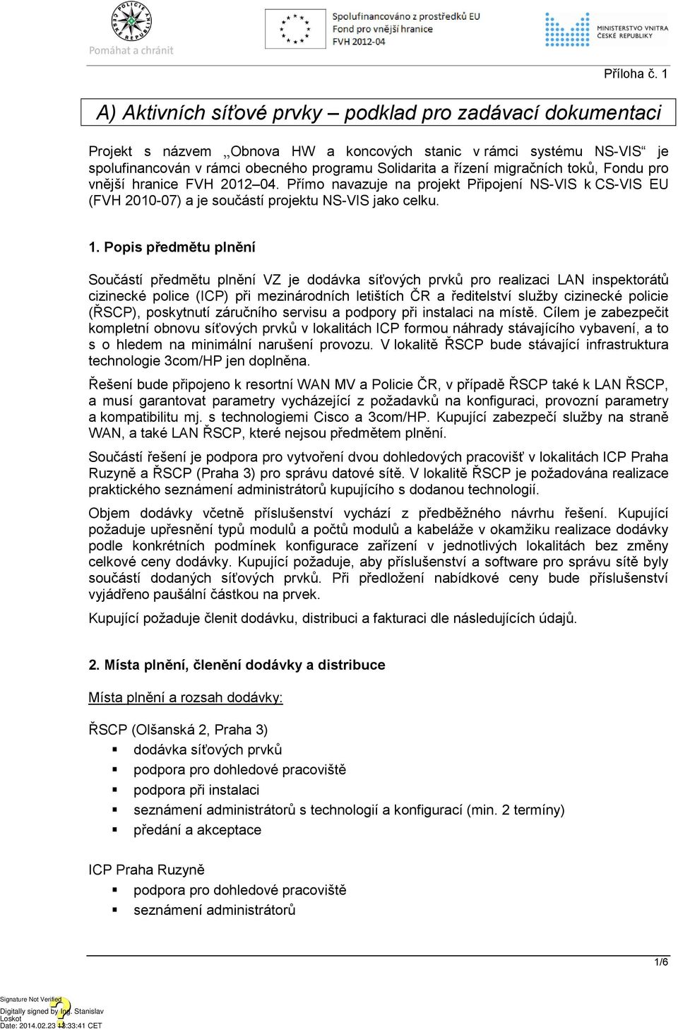 Popis předmětu plnění Součástí předmětu plnění VZ je dodávka síťových prvků pro realizaci LAN inspektorátů cizinecké police () při mezinárodních letištích ČR a ředitelství služby cizinecké policie