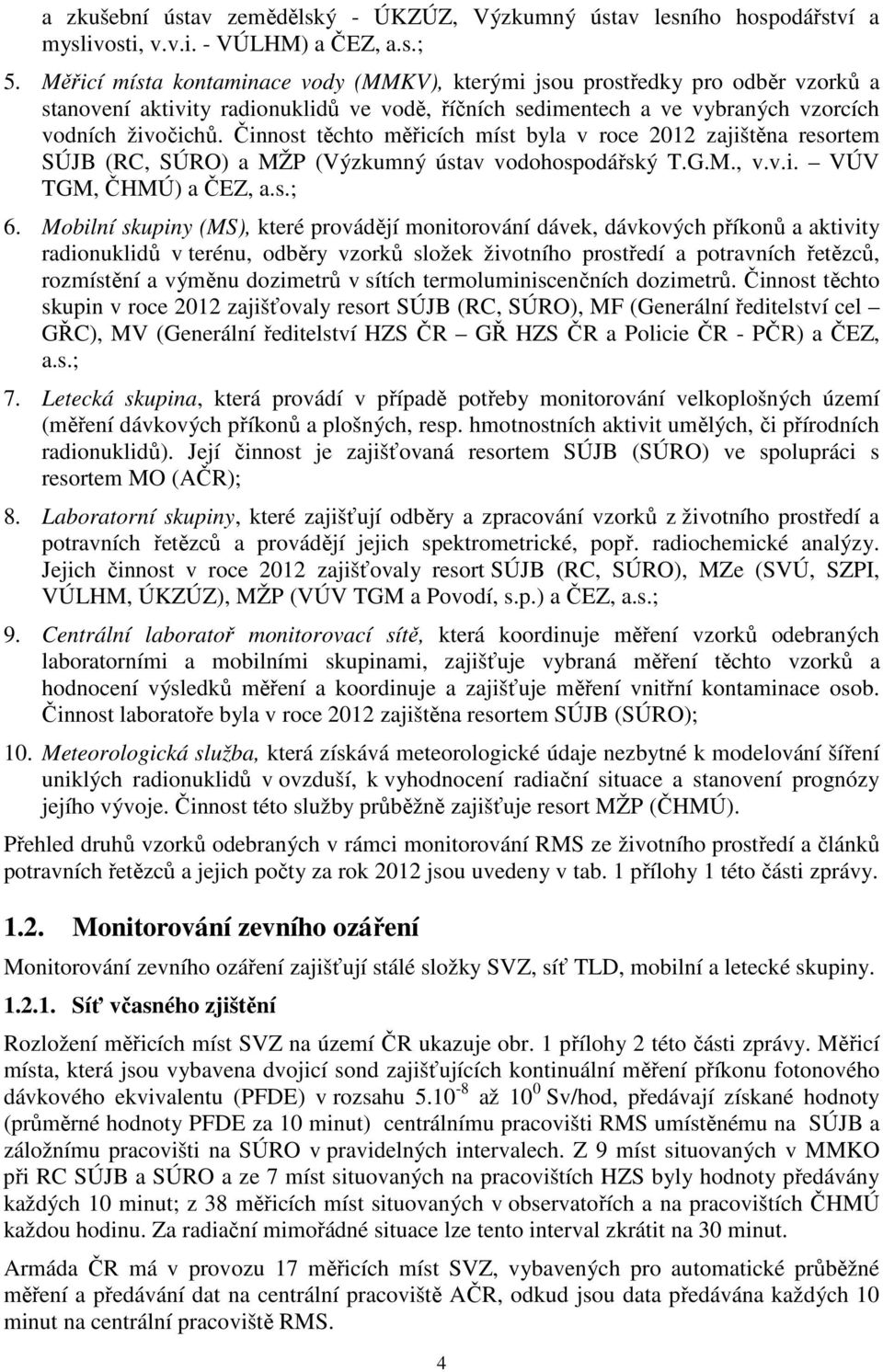 Činnost těchto měřicích míst byla v roce 2012 zajištěna resortem SÚJB (RC, SÚRO) a MŽP (Výzkumný ústav vodohospodářský T.G.M., v.v.i. VÚV TGM, ČHMÚ) a ČEZ, a.s.; 6.