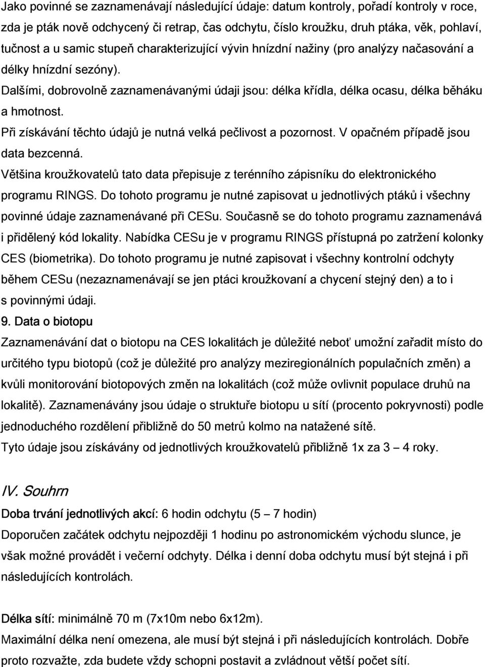 Při získávání těchto údajů je nutná velká pečlivost a pozornost. V opačném případě jsou data bezcenná. Většina kroužkovatelů tato data přepisuje z terénního zápisníku do elektronického programu RINGS.