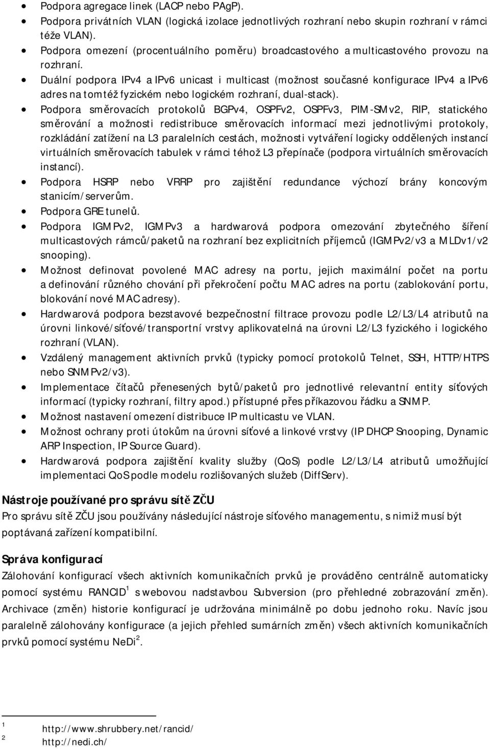 Duální podpora IPv4 a IPv6 unicast i multicast (možnost sou asné konfigurace IPv4 a IPv6 adres na tomtéž fyzickém nebo logickém rozhraní, dual-stack).