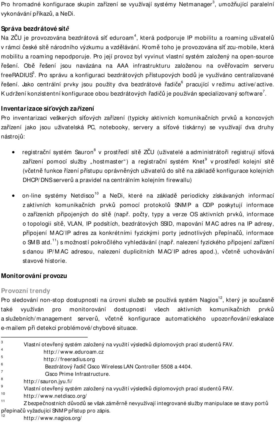 Krom toho je provozována sí zcu-mobile, která mobilitu a roaming nepodporuje. Pro její provoz byl vyvinut vlastní systém založený na open-source ešení.