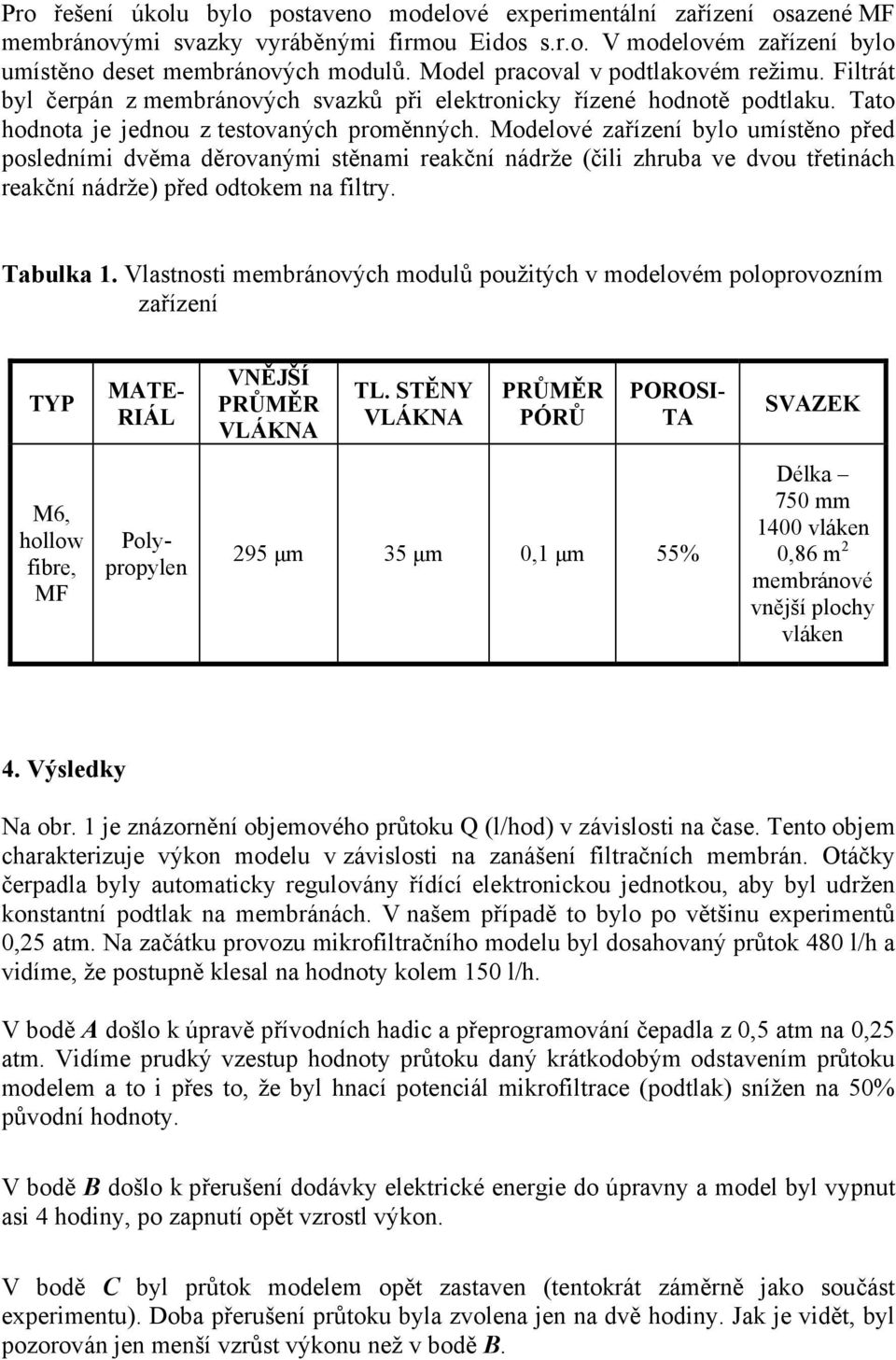 Modelové zařízení bylo umístěno před posledními dvěma děrovanými stěnami reakční nádrže (čili zhruba ve dvou třetinách reakční nádrže) před odtokem na filtry. Tabulka 1.