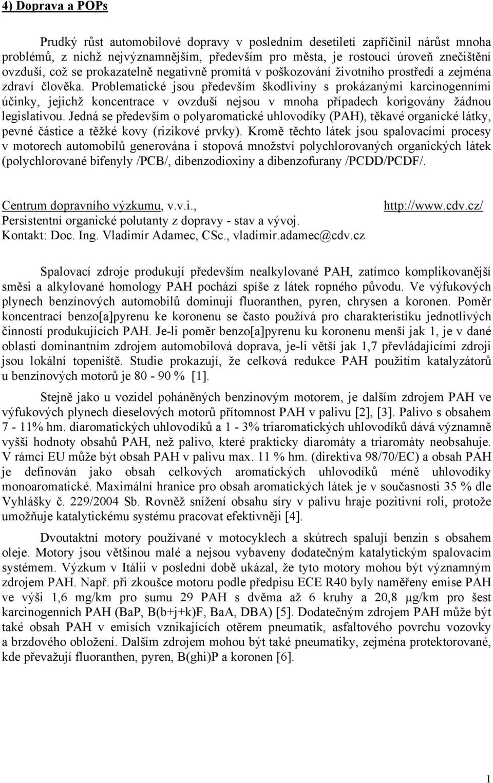 Problematické jsou především škodlivin s prokázanými karcinogenními účink, jejichž koncentrace v ovzduší nejsou v mnoha případech korigován žádnou legislativou.