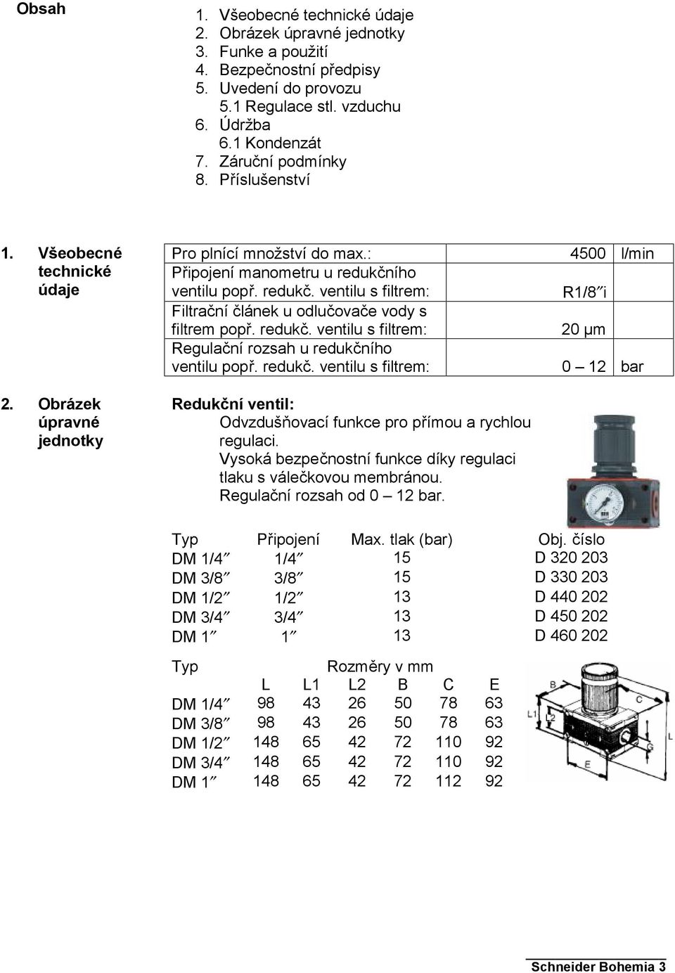 ího ventilu popř. redukč. ventilu s filtrem: R1/8 i Filtrační článek u odlučovače vody s filtrem popř. redukč. ventilu s filtrem: 20 µm Regulační rozsah u redukčního ventilu popř. redukč. ventilu s filtrem: 0 12 bar Redukční ventil: Odvzdušňovací funkce pro přímou a rychlou regulaci.