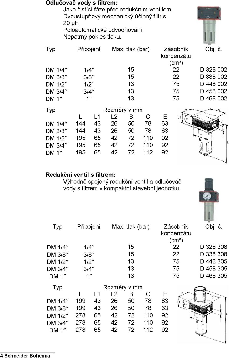 kondenzátu DM 1/4 1/4 15 22 D 328 002 DM 3/8 3/8 15 22 D 338 002 DM 1/2 1/2 13 75 D 448 002 DM 3/4 3/4 13 75 D 458 002 DM 1 1 13 75 D 468 002 Typ Rozměry v mm L L1 L2 B C E DM 1/4 144 43 26 50 78 63