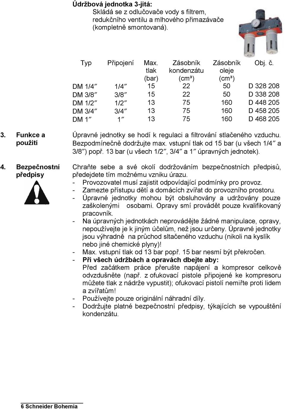 Bezpečnostní předpisy Úpravné jednotky se hodí k regulaci a filtrování stlačeného vzduchu. Bezpodmínečně dodržujte max. vstupní tlak od 15 bar (u všech 1/4 a 3/8 ) popř.