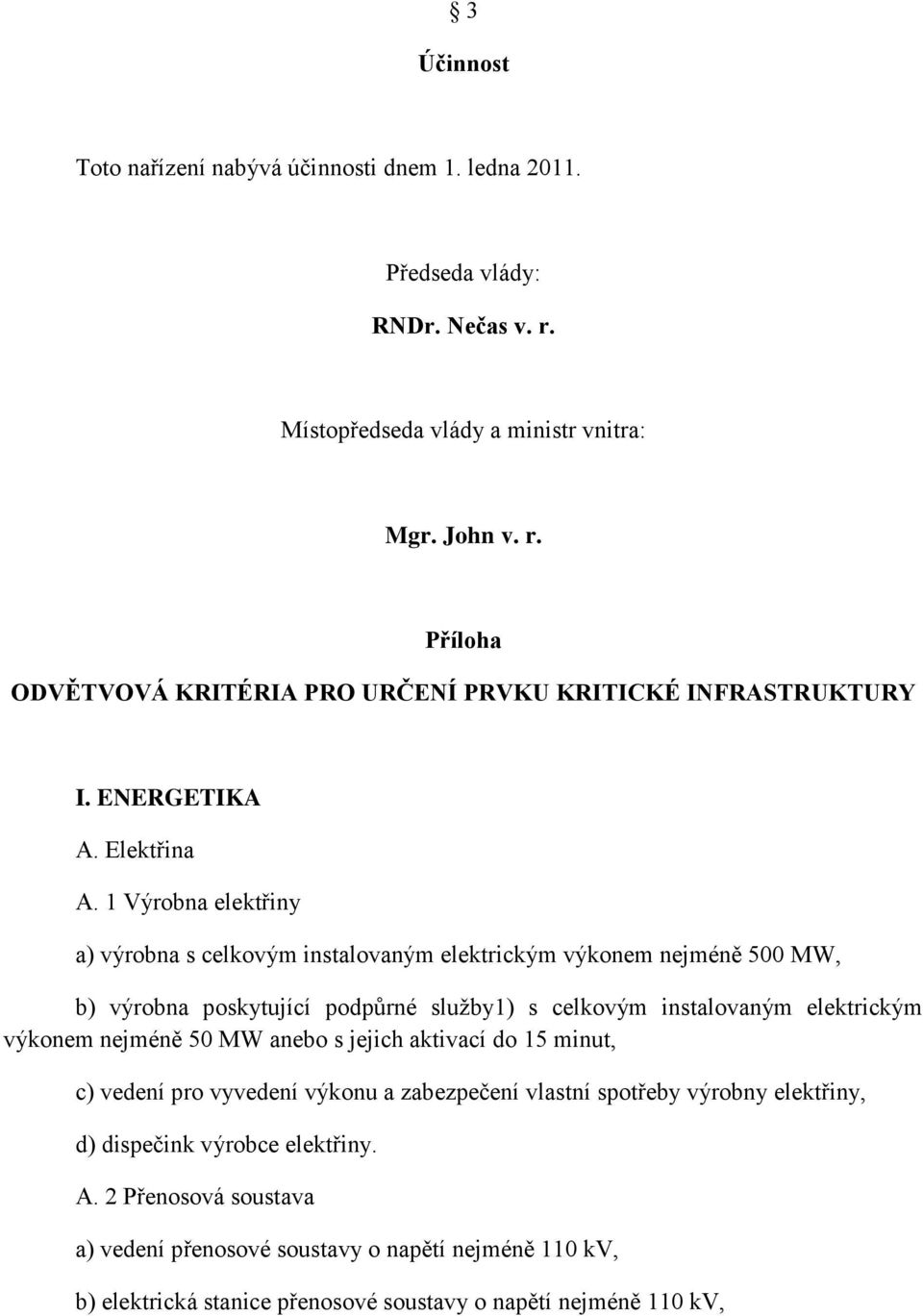 1 Výrobna elektřiny a) výrobna s celkovým instalovaným elektrickým výkonem nejméně 500 MW, b) výrobna poskytující podpůrné služby1) s celkovým instalovaným elektrickým výkonem