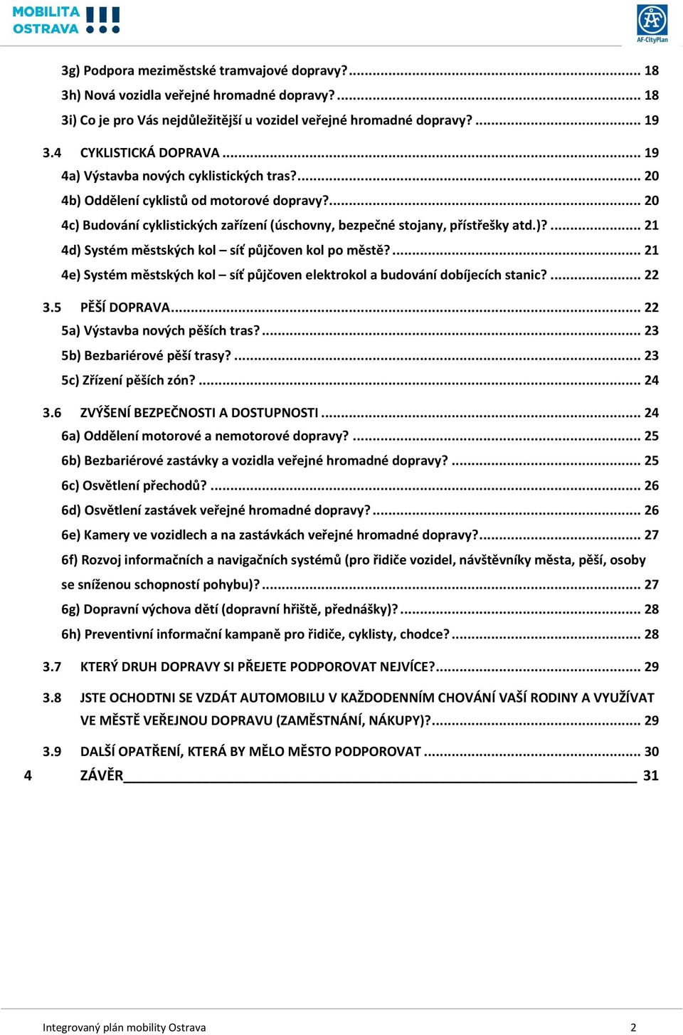 ... 21 4e) Systém městských kol síť půjčoven elektrokol a budování dobíjecích stanic?... 22 3.5 PĚŠÍ DOPRAVA... 22 5a) Výstavba nových pěších tras?... 23 5b) Bezbariérové pěší trasy?