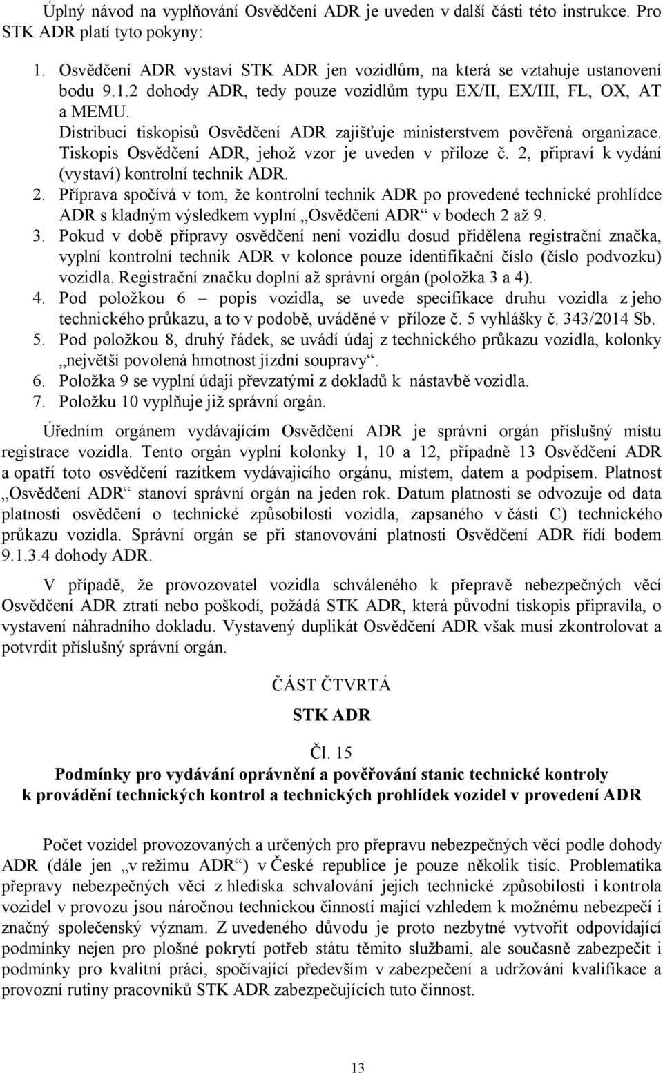 připraví k vydání (vystaví) kontrolní technik ADR. 2. Příprava spočívá v tom, že kontrolní technik ADR po provedené technické prohlídce ADR s kladným výsledkem vyplní Osvědčení ADR v bodech 2 až 9. 3.