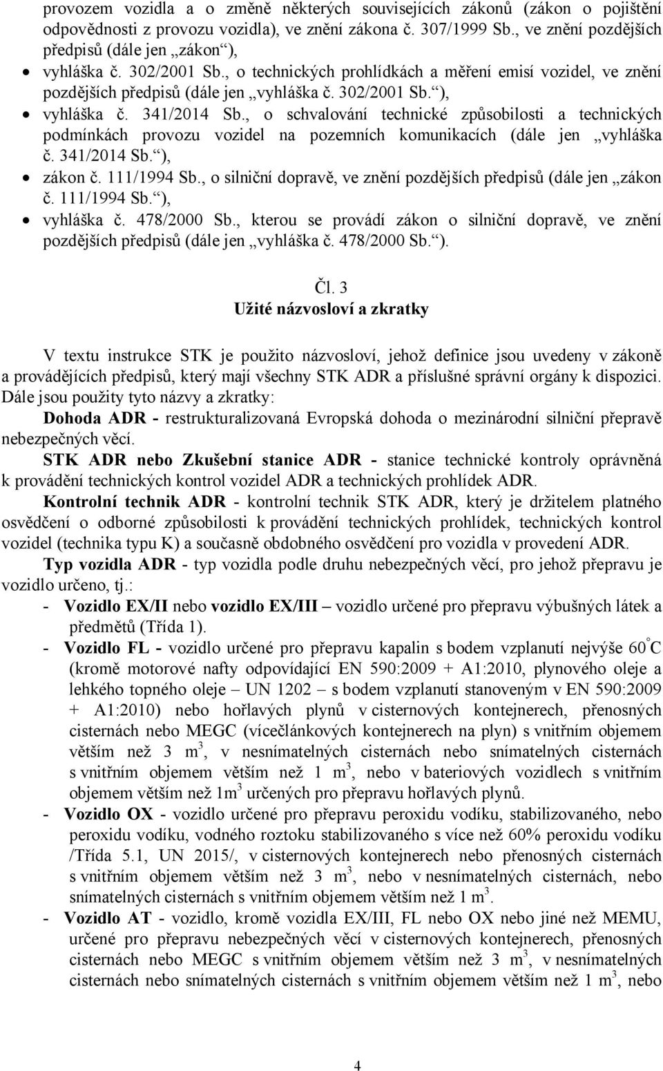 , o schvalování technické způsobilosti a technických podmínkách provozu vozidel na pozemních komunikacích (dále jen vyhláška č. 341/2014 Sb. ), zákon č. 111/1994 Sb.