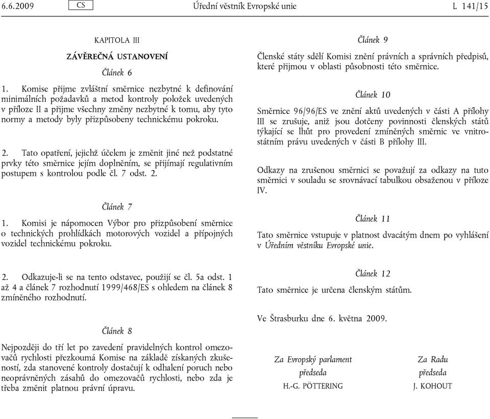 přizpůsobeny technickému pokroku. 2. Tato opatření, jejichž účelem je změnit jiné než podstatné prvky této směrnice jejím doplněním, se přijímají regulativním postupem s kontrolou podle čl. 7 odst. 2. Článek 7 1.