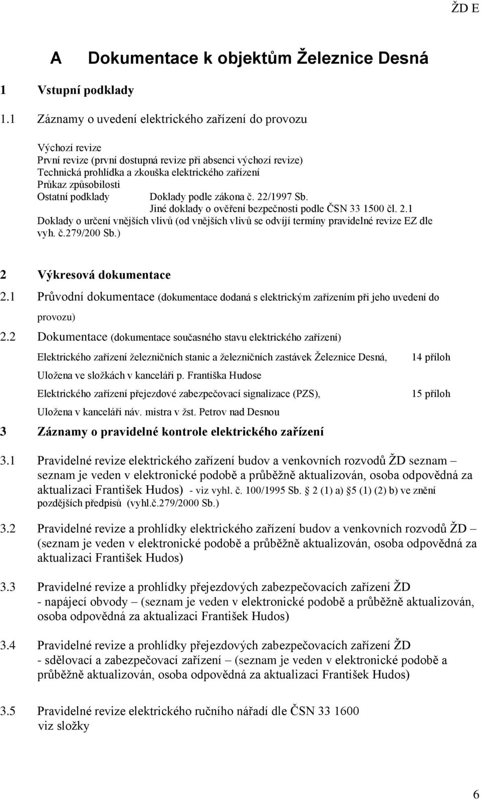 způsobilosti Ostatní podklady Doklady podle zákona č. 22/1997 Sb. Jiné doklady o ověření bezpečnosti podle ČSN 33 1500 čl. 2.1 Doklady o určení vnějších vlivů (od vnějších vlivů se odvíjí termíny pravidelné revize EZ dle vyh.