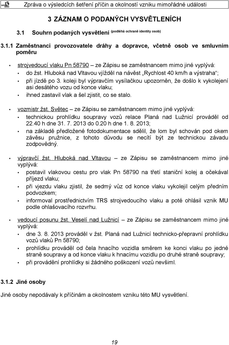 koleji byl výpravčím vysílačkou upozorněn, že došlo k vykolejení asi desátého vozu od konce vlaku; ihned zastavil vlak a šel zjistit, co se stalo. vozmistr žst.