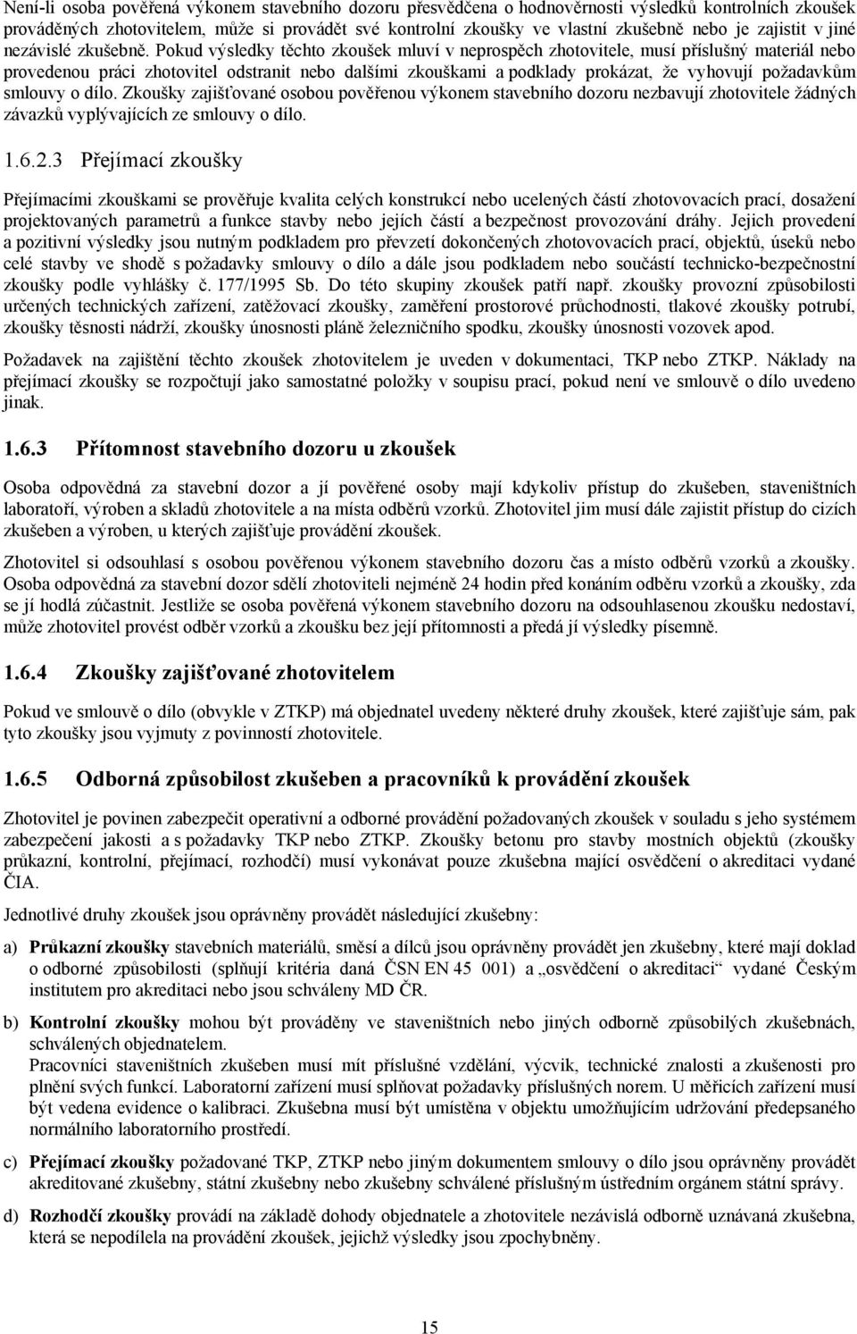 Pokud výsledky těchto zkoušek mluví v neprospěch zhotovitele, musí příslušný materiál nebo provedenou práci zhotovitel odstranit nebo dalšími zkouškami a podklady prokázat, že vyhovují požadavkům