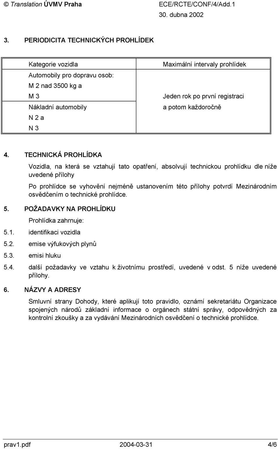 TECHNICKÁ PROHLÍDKA Vozidla, na která se vztahují tato opatření, absolvují technickou prohlídku dle níže uvedené přílohy Po prohlídce se vyhovění nejméně ustanovením této přílohy potvrdí Mezinárodním