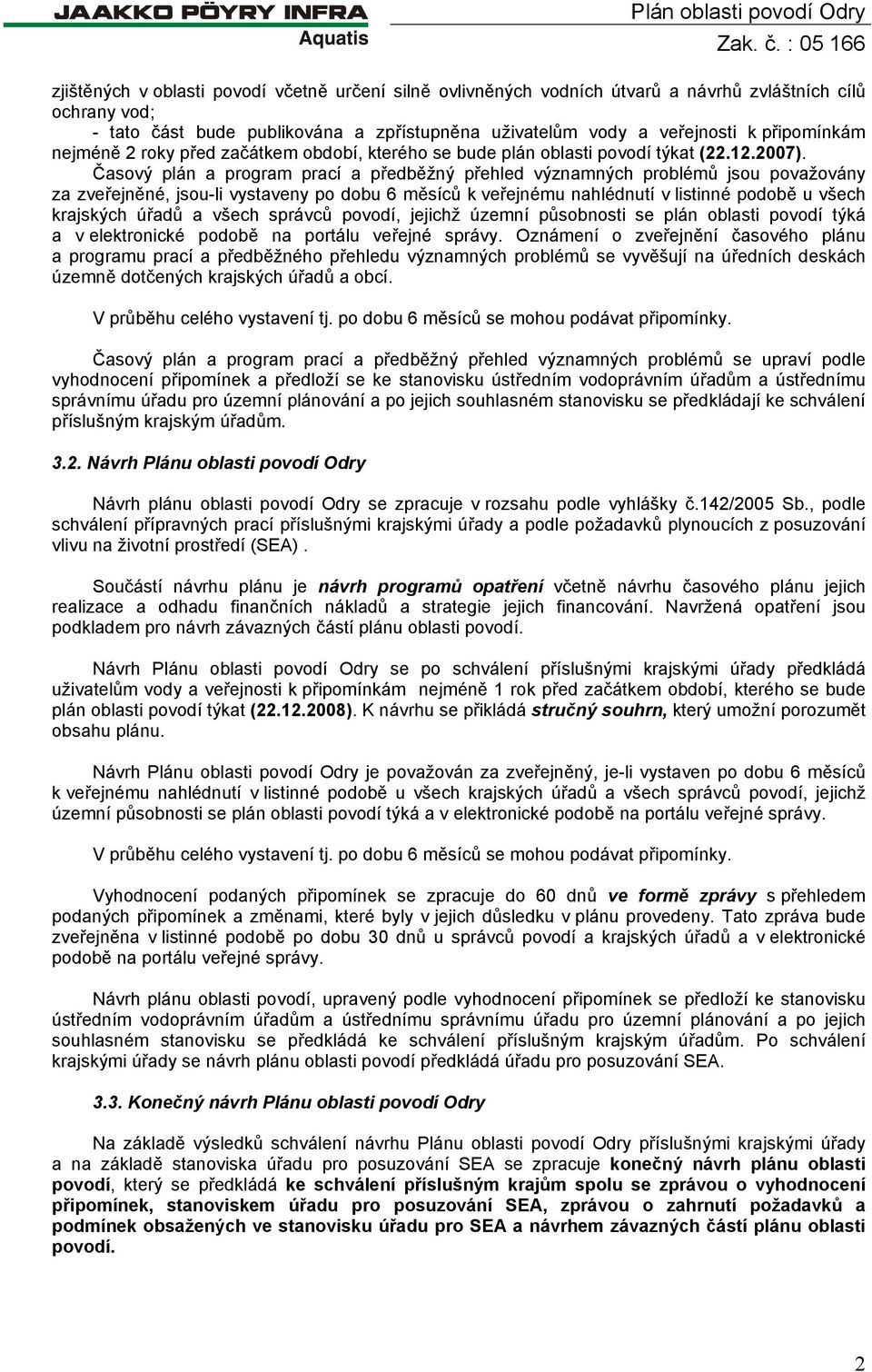 připomínkám nejméně 2 roky před začátkem období, kterého se bude plán oblasti povodí týkat (22.12.2007).