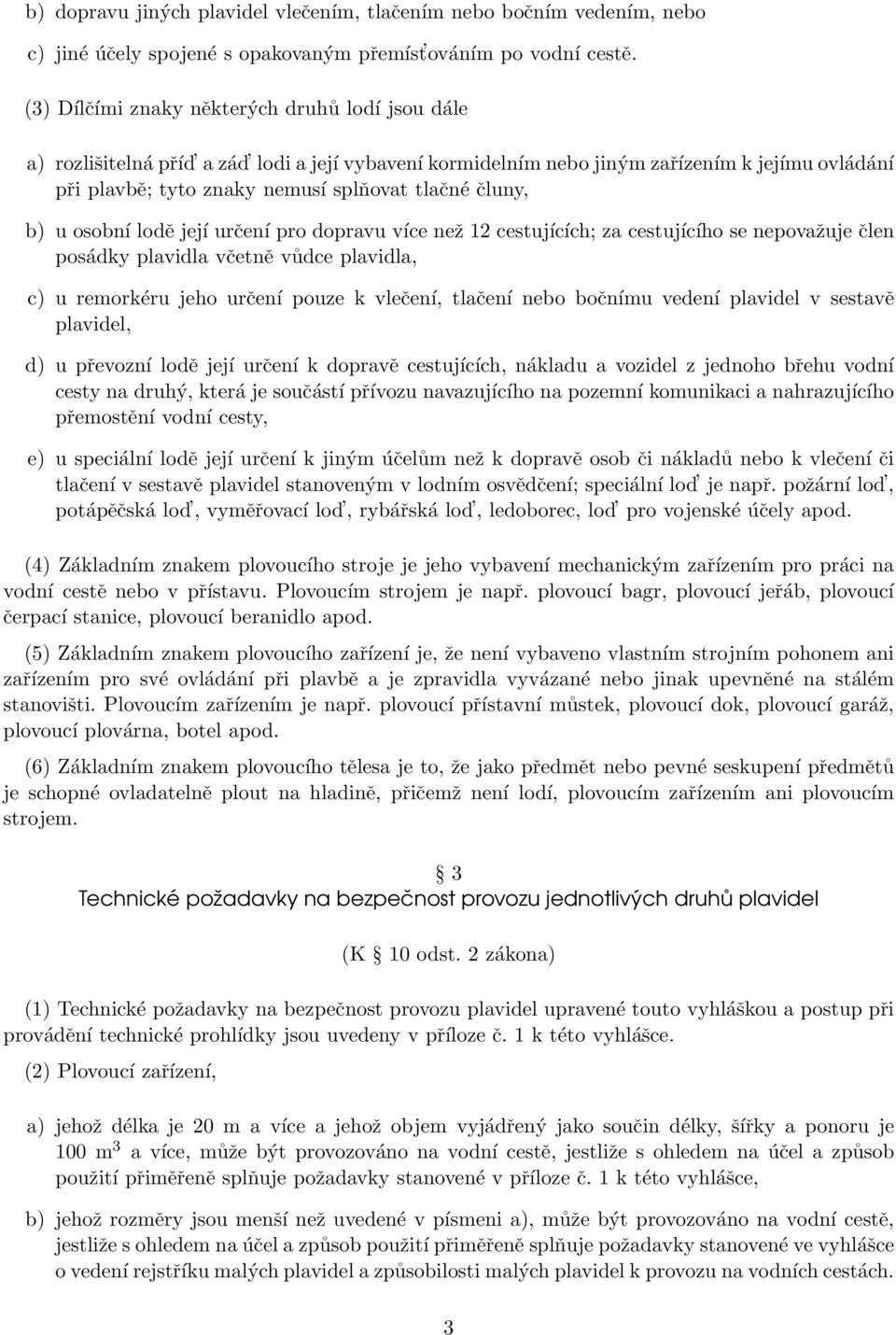 čluny, b) u osobní lodě její určení pro dopravu více než 12 cestujících; za cestujícího se nepovažuje člen posádky plavidla včetně vůdce plavidla, c) u remorkéru jeho určení pouze k vlečení, tlačení