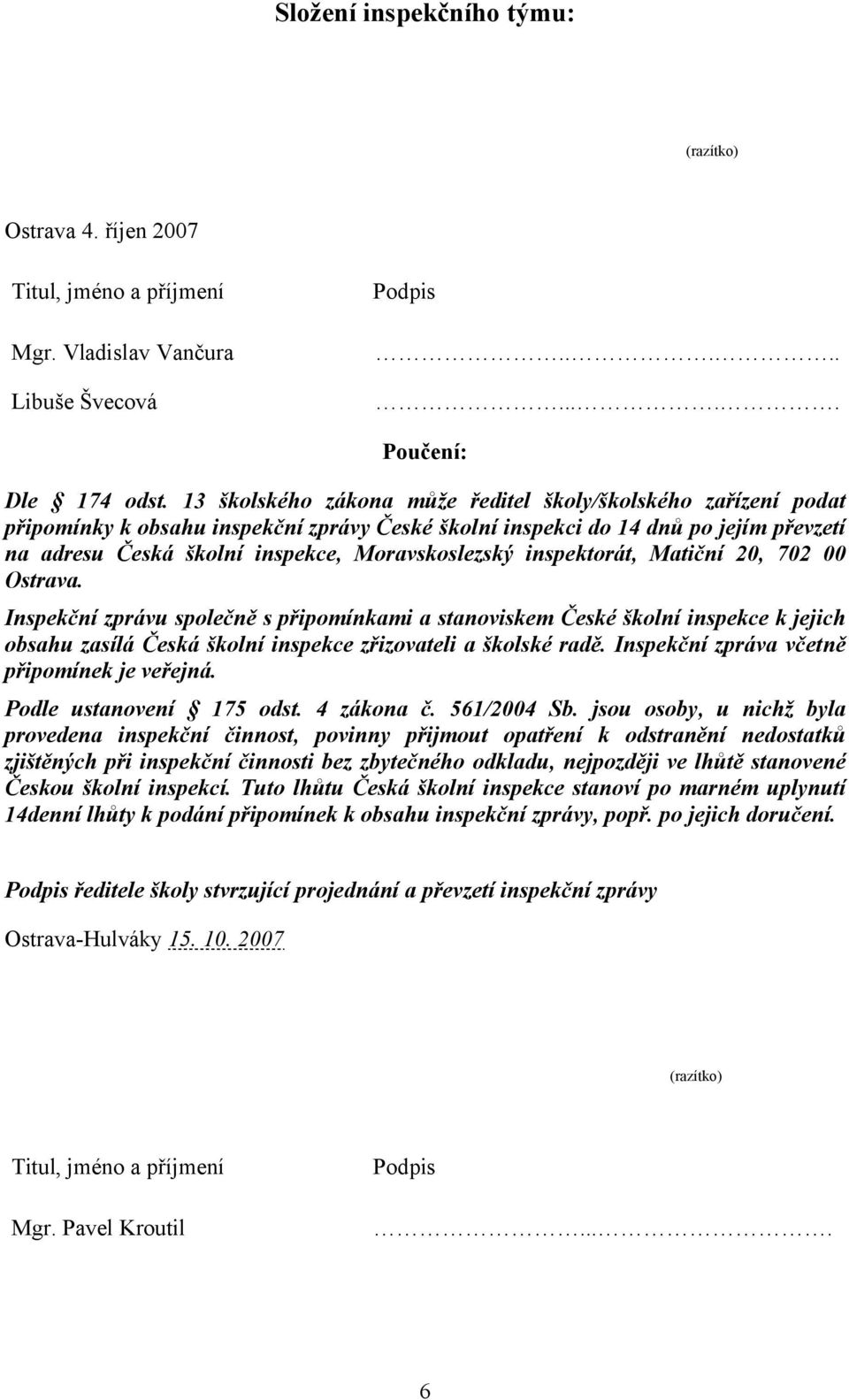 inspektorát, Matiční 20, 702 00 Ostrava. Inspekční zprávu společně s připomínkami a stanoviskem České školní inspekce k jejich obsahu zasílá Česká školní inspekce zřizovateli a školské radě.