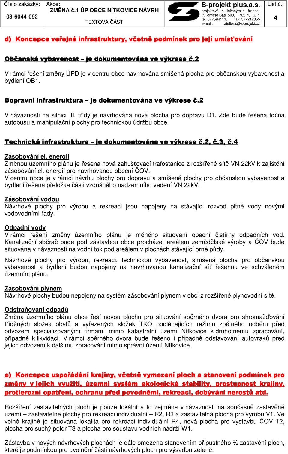 třídy je navrhována nová plocha pro dopravu D1. Zde bude řešena točna autobusu a manipulační plochy pro technickou údržbu obce. Technická infrastruktura je dokumentována ve výkrese č.2, č.3, č.