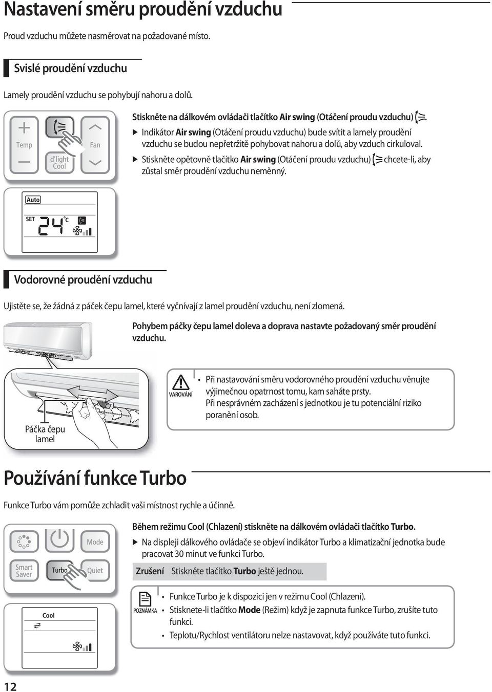 Indikátor Air swing (Otáčení proudu vzduchu) bude svítit a lamely proudění vzduchu se budou nepřetržitě pohybovat nahoru a dolů, aby vzduch cirkuloval.