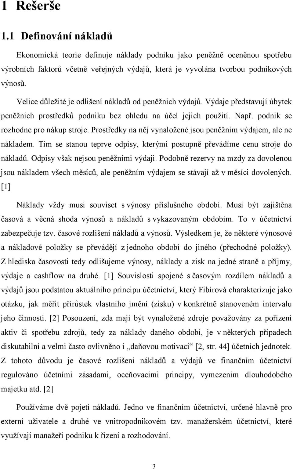 Prostředky na něj vynaložené jsou peněžním výdajem, ale ne nákladem. Tím se stanou teprve odpisy, kterými postupně převádíme cenu stroje do nákladů. Odpisy však nejsou peněžními výdaji.