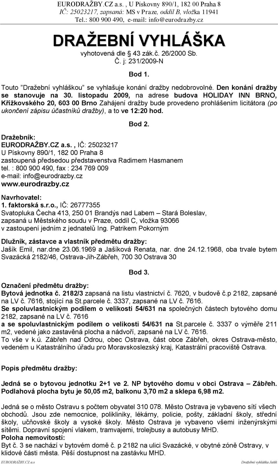 Draţebník: EURODRAŢBY.CZ a.s., IČ: 25023217 U Pískovny 890/1, 182 00 Praha 8 zastoupená předsedou představenstva Radimem Hasmanem tel. : 800 900 490, fax : 234 769 009 e-mail: info@eurodrazby.cz www.