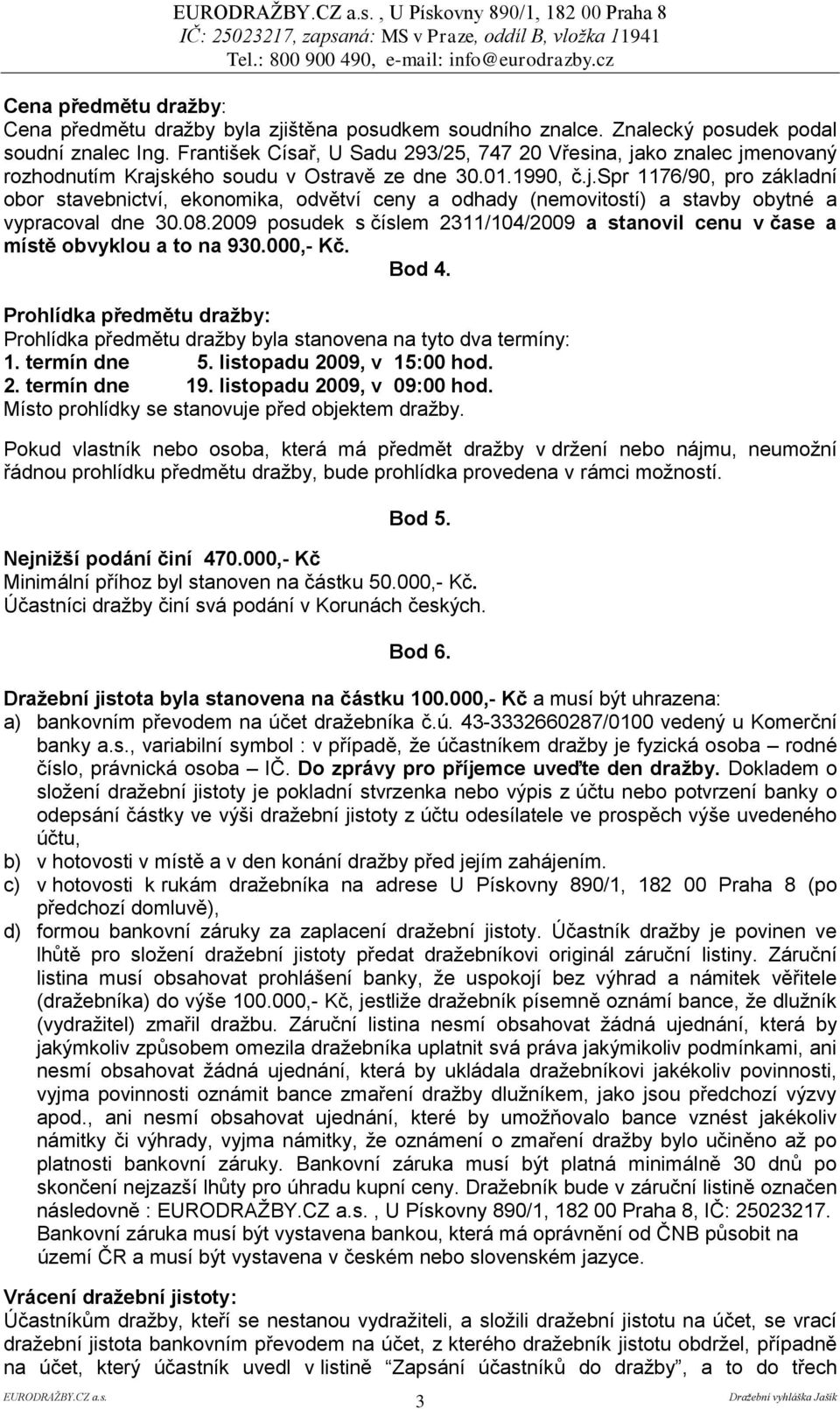 08.2009 posudek s číslem 2311/104/2009 a stanovil cenu v čase a místě obvyklou a to na 930.000,- Kč. Bod 4. Prohlídka předmětu draţby: Prohlídka předmětu dražby byla stanovena na tyto dva termíny: 1.